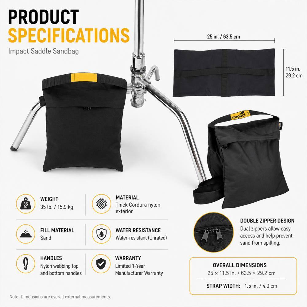PRODUCT SPECIFICATIONS  
Impact Saddle Sandbag

- **Dimensions:**  
  25 in. / 63.5 cm  
  11.5 in. / 29.2 cm

- **Weight:**  
  35 lb. / 15.9 kg

- **Material:**  
  Thick Cordura nylon exterior

- **Fill Material:**  
  Sand

- **Water Resistance:**  
  Water-resistant (Unrated)

- **Handles:**  
  Nylon webbing top and bottom handles

- **Warranty:**  
  Limited 1-Year Manufacturer Warranty

- **Double Zipper Design:**  
  Dual zippers allow easy access and help prevent sand from spilling.

- **Overall Dimensions:**  
  25 x 11.5 in. / 63.5 x 29.2 cm

- **Strap Width:**  
  1.5 in. / 4.0 cm

Note: Dimensions are overall external measurements.