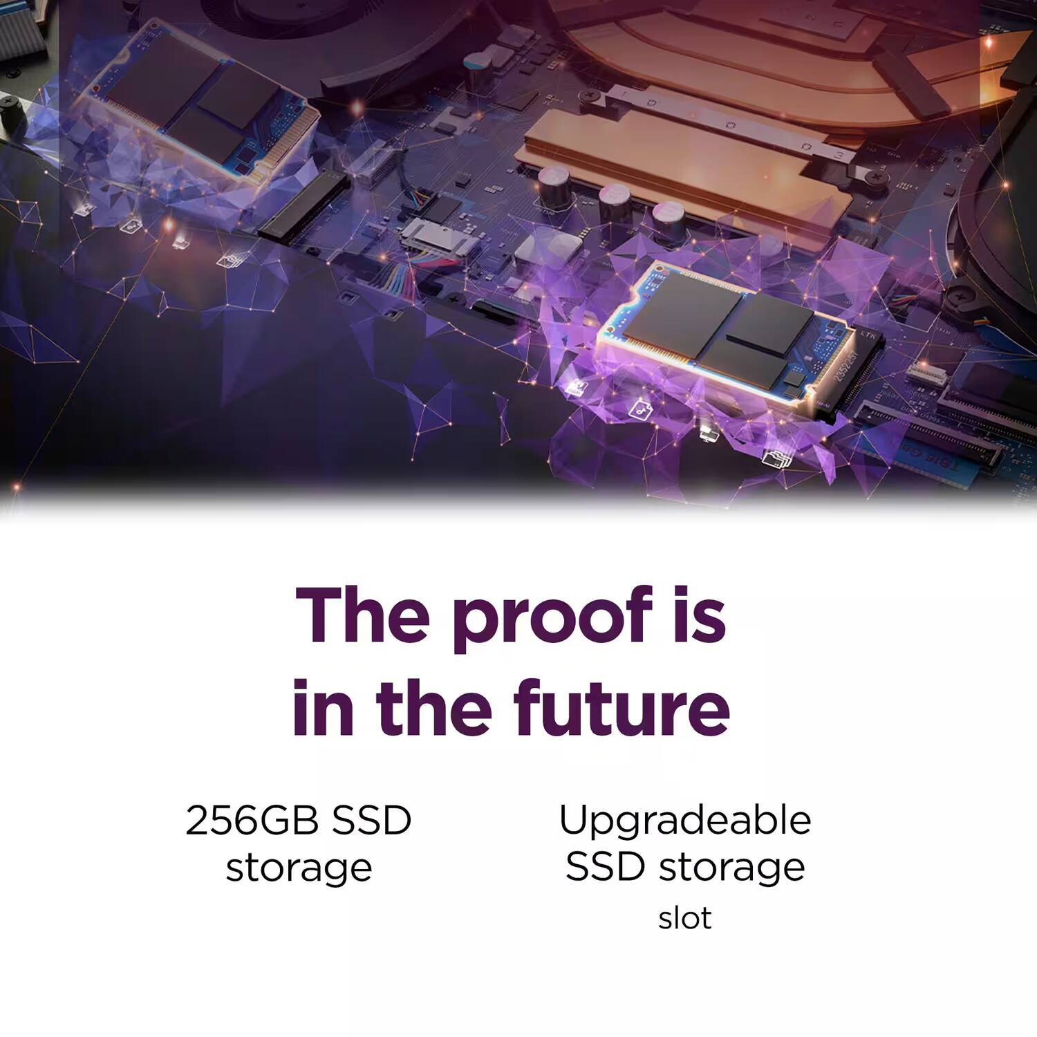 The proof is in the future

256GB SSD storage

Upgradeable SSD storage slot