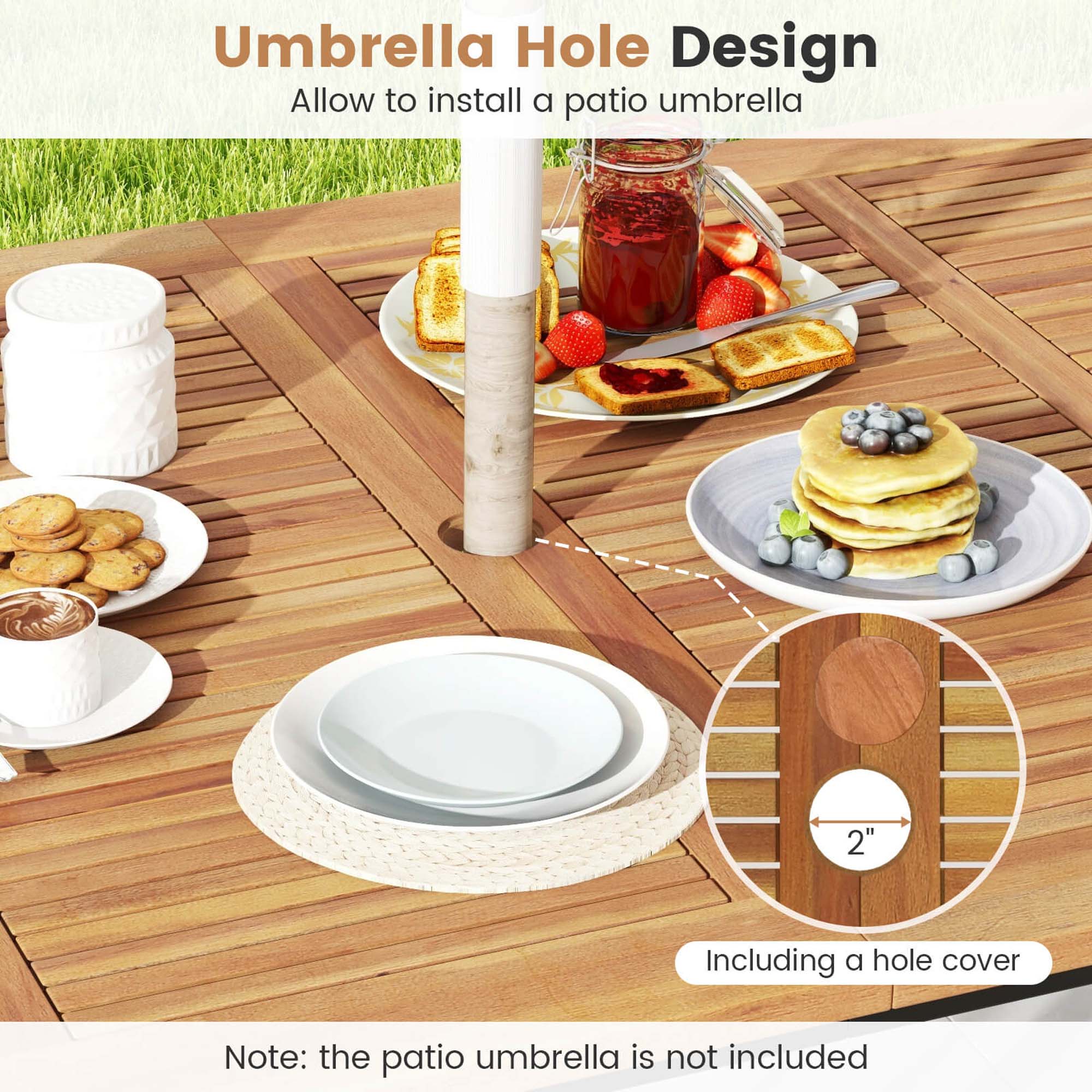 Umbrella Hole Design
Allow to install a patio umbrella
2"
Including a hole cover
Note: the patio umbrella is not included
