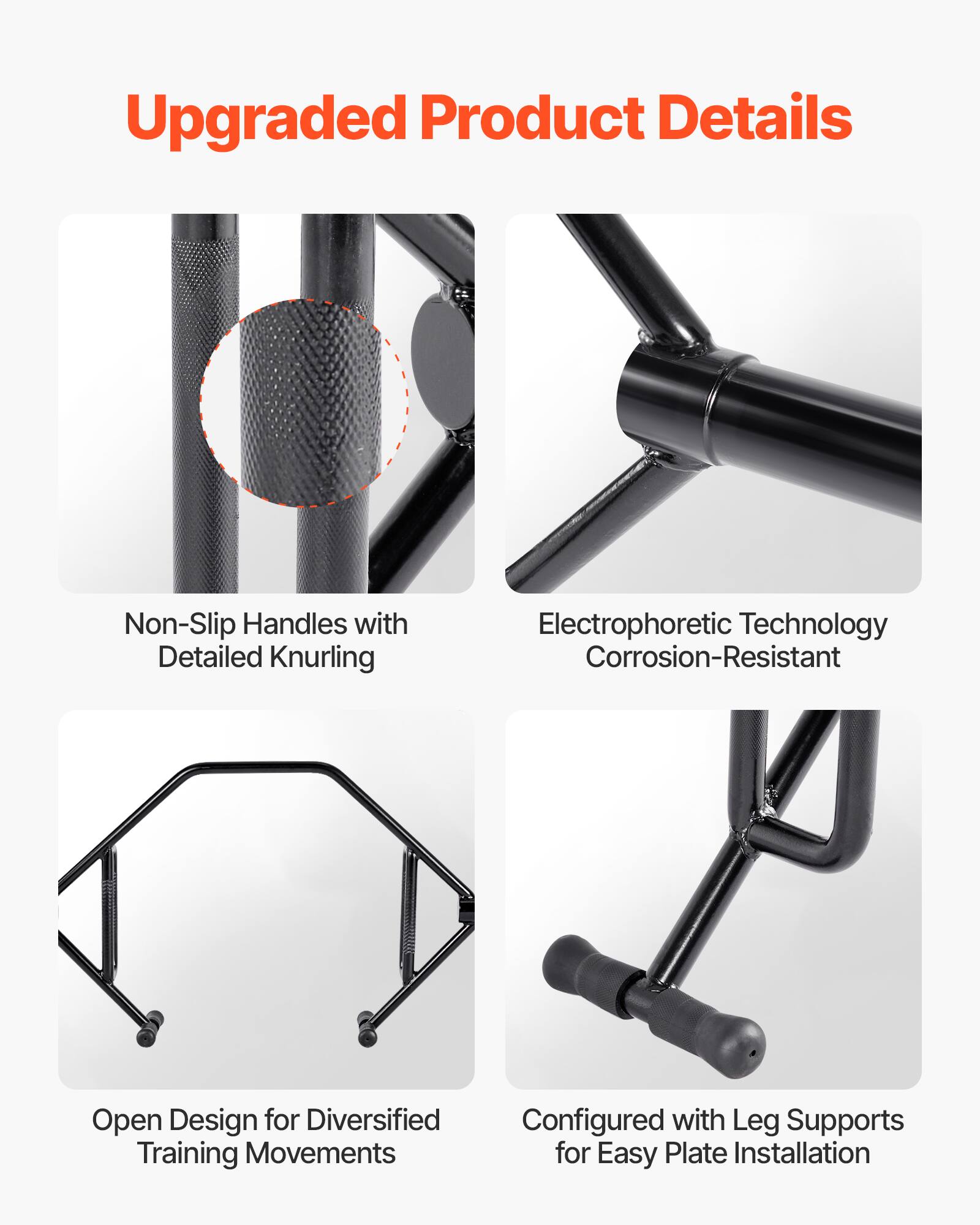 Upgraded Product Details

- Non-Slip Handles with Detailed Knurling
- Electrophoretic Technology Corrosion-Resistant
- Open Design for Diversified Training Movements
- Configured with Leg Supports for Easy Plate Installation