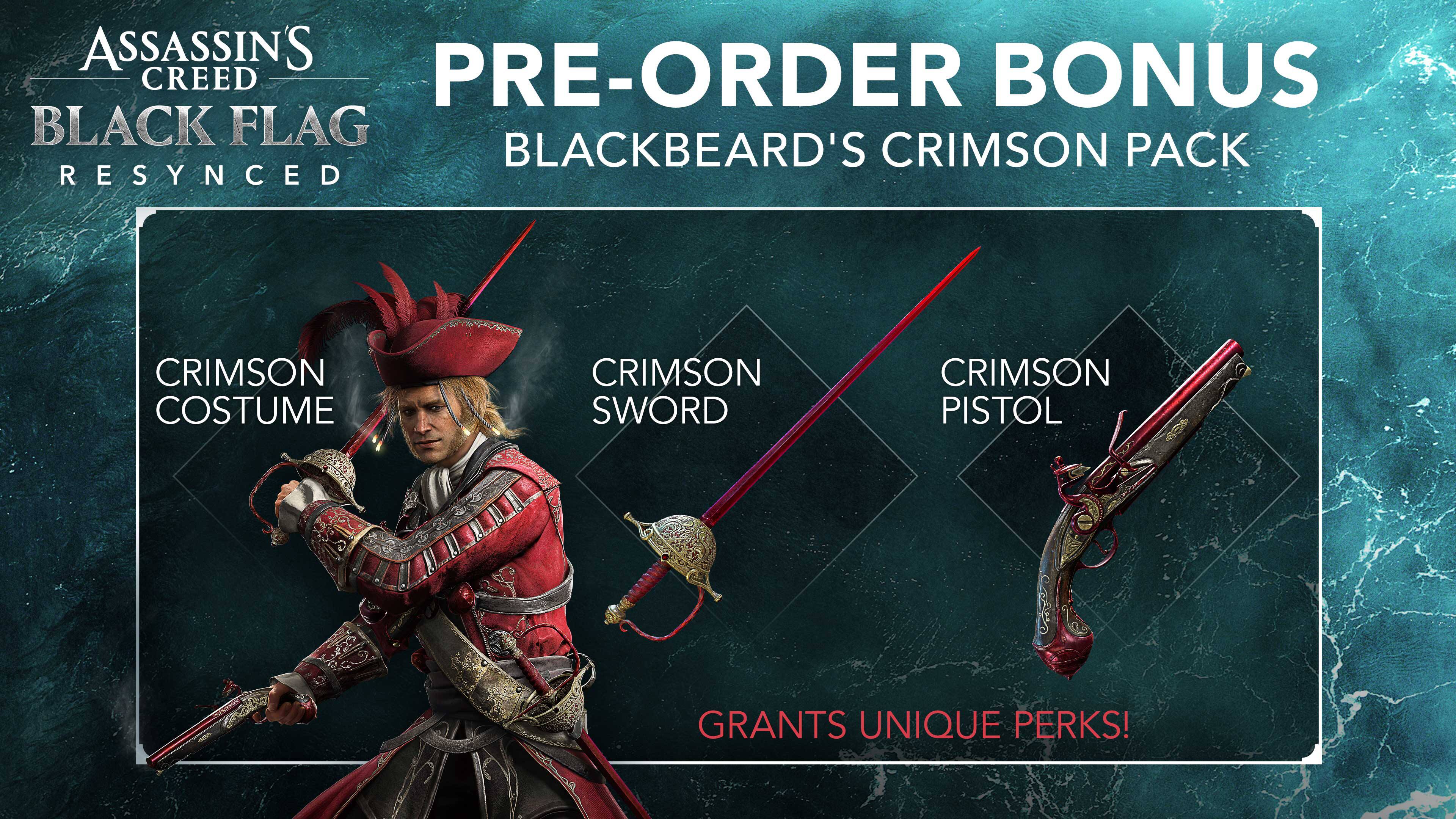 ASSASSIN'S CREED BLACK FLAG RESYNCED  
PRE-ORDER BONUS  
BLACKBEARD'S CRIMSON PACK  
- CRIMSON COSTUME  
- CRIMSON SWORD  
- CRIMSON PISTOL  
GRANTS UNIQUE PERKS!