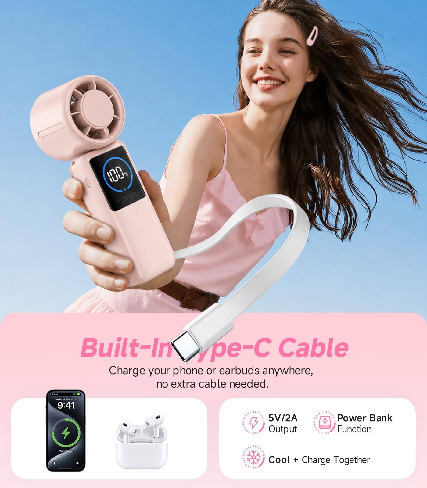Built-In Type-C Cable  
Charge your phone or earbuds anywhere, no extra cable needed.  
9:41  
5V/2A Output  
Power Bank Function  
Cool + Charge Together