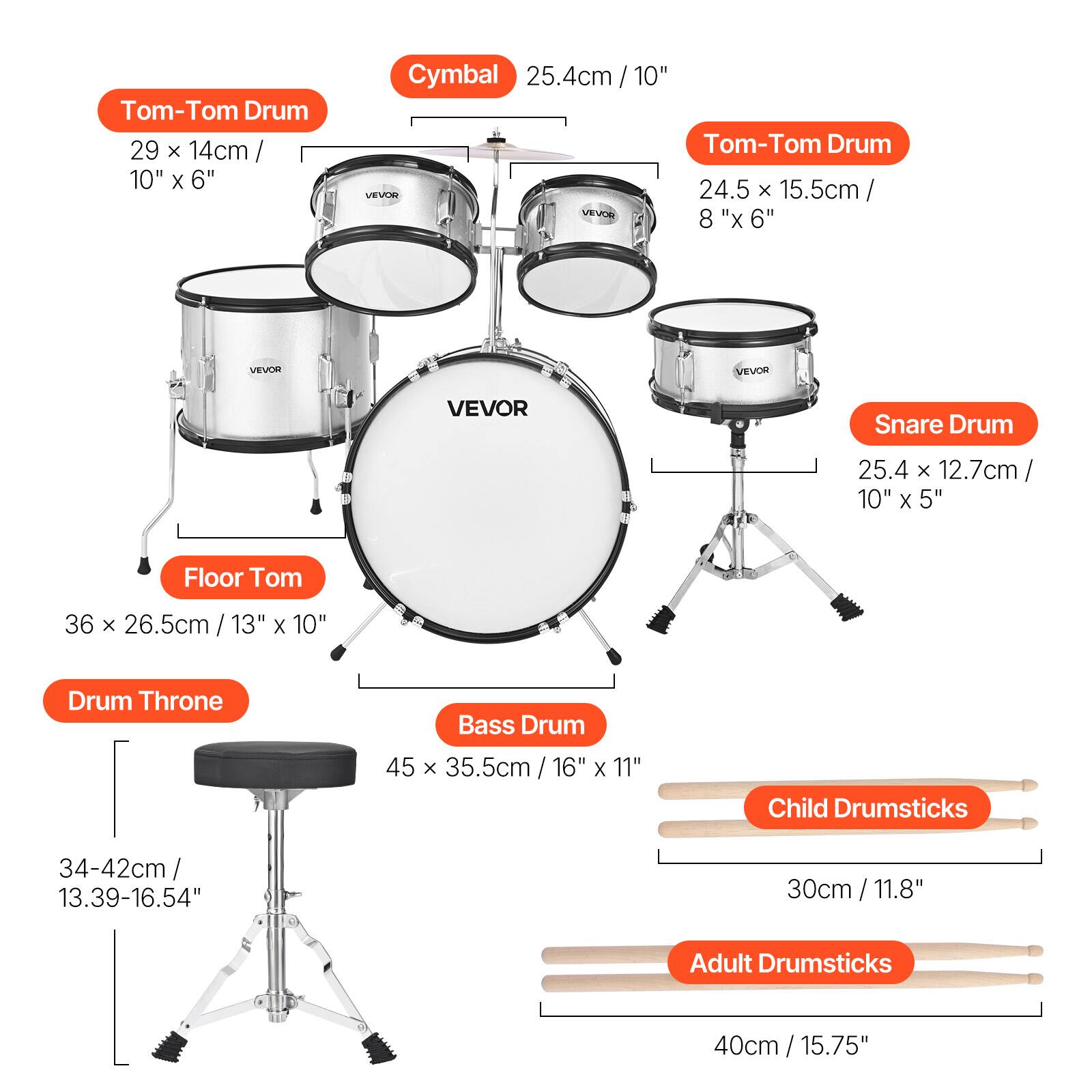 - Tom-Tom Drum: 29 x 14cm / 10" x 6"
- Cymbal: 25.4cm / 10"
- Tom-Tom Drum: 24.5 x 15.5cm / 8" x 6"
- Snare Drum: 25.4 x 12.7cm / 10" x 5"
- Floor Tom: 36 x 26.5cm / 13" x 10"
- Bass Drum: 45 x 35.5cm / 16" x 11"
- Drum Throne: 34-42cm / 13.39-16.54"
- Child Drumsticks: 30cm / 11.8"
- Adult Drumsticks: 40cm / 15.75"