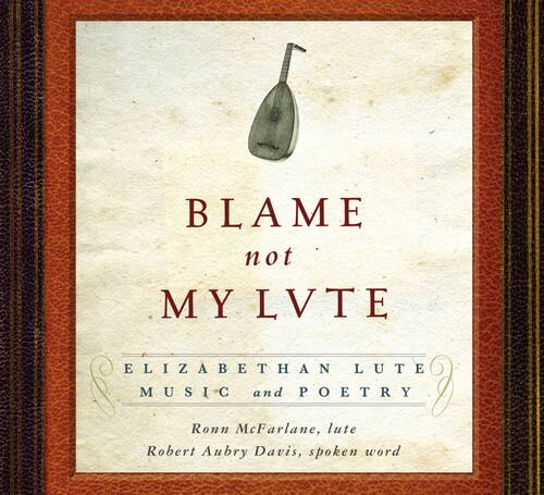 BLAME not MY LVTE

ELIZABETHAN LUTE MUSIC and POETRY

Ronn McFarlane, lute  
Robert Aubry Davis, spoken word