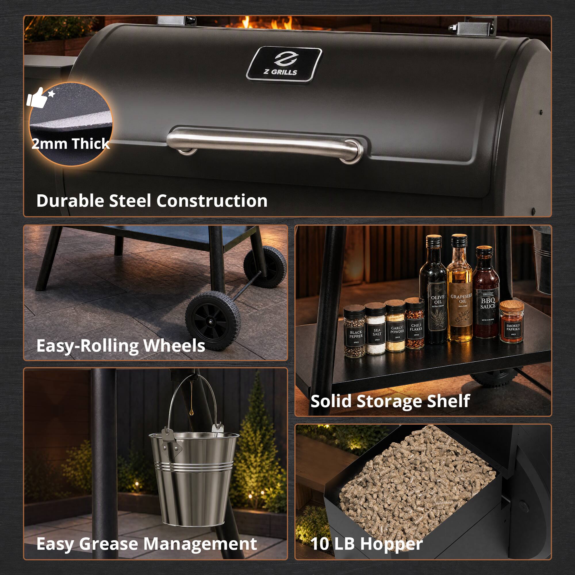 Z GRILLS

2mm Thick
Durable Steel Construction

OLIVE GRAPESEED OIL on BBQ SAUCE

Easy-Rolling Wheels

BLACK PEPPER
SEA SALT
CHILI GARLIC FLAKES POWER

Solid Storage Shelf

Easy Grease Management

10 LB Hopper