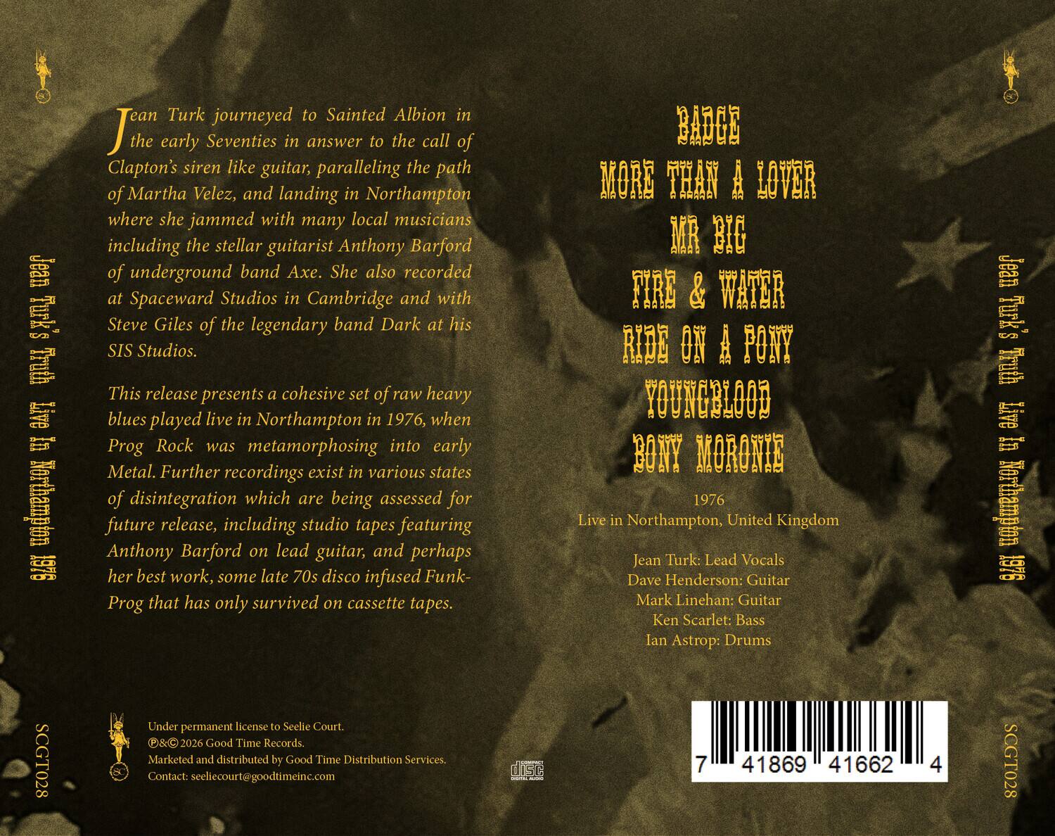 Jean Turk journeyed to Sainted Albion in the early Seventies in answer to the call of Clapton's siren like guitar, paralleling the path of Martha Velez, and landing in Northampton where she jammed with many local musicians including the stellar guitarist Anthony Barford of underground band Axe. She also recorded at Spaceward Studios in Cambridge and with Steve Giles of the legendary band Dark at his SIS Studios.

This release presents a cohesive set of raw heavy blues played live in Northampton in 1976, when Prog Rock was metamorphosing into early Metal. Further recordings exist in various states of disintegration which are being assessed for future release, including studio tapes featuring Anthony Barford on lead guitar, and perhaps her best work, some late 70s disco infused Funk- Prog that has only survived on cassette tapes.

BADGE
MORE THAN A LOVER
MR BIG
FIRE & WATER
RIDE ON A PONY
YOUNGBLOOD
BONY MORONIE

Live in Northampton, United Kingdom

Jean Turk: Lead Vocals
Dave Henderson: Guitar
Mark Linschoten: Guitar
Ken Scarlett: Bass
Ian Astropp: Drums

Under permanent license to