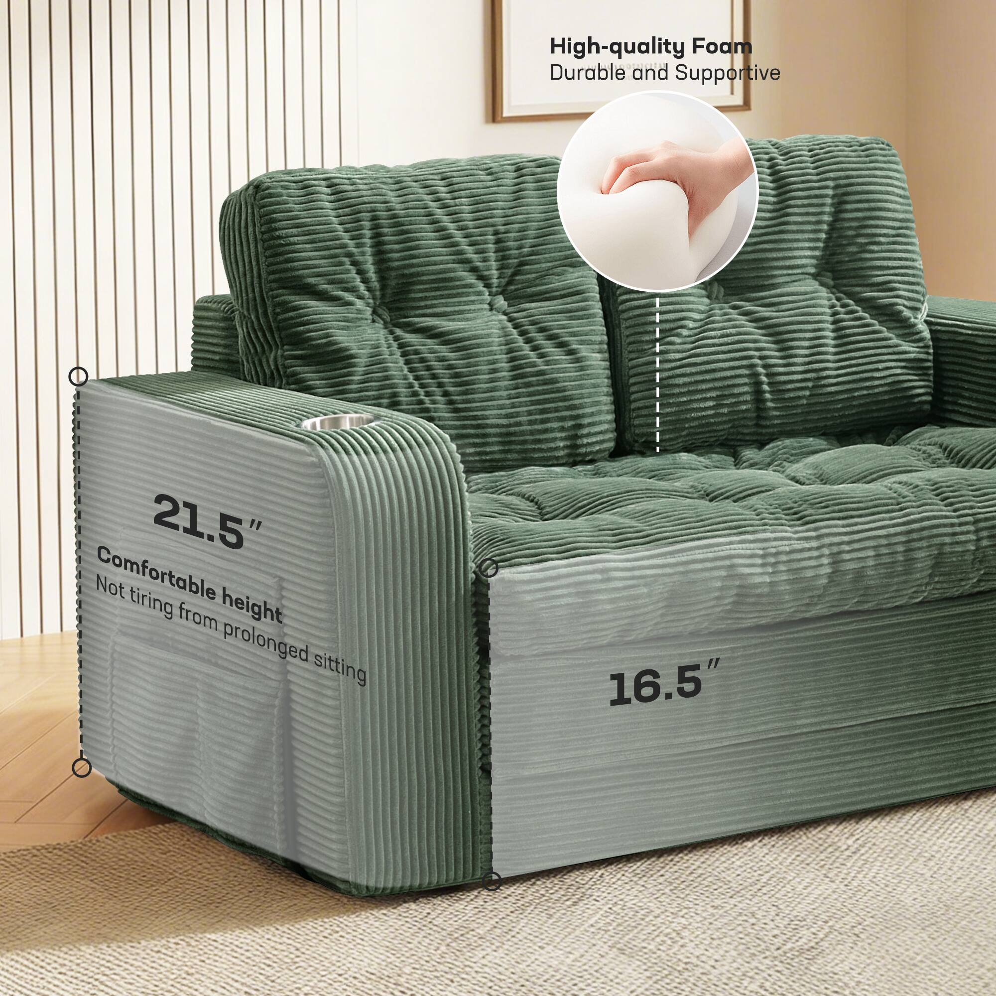 High-quality Foam  
Durable and Supportive  

21.5"  
Comfortable height  
Not tiring from prolonged sitting  

16.5"