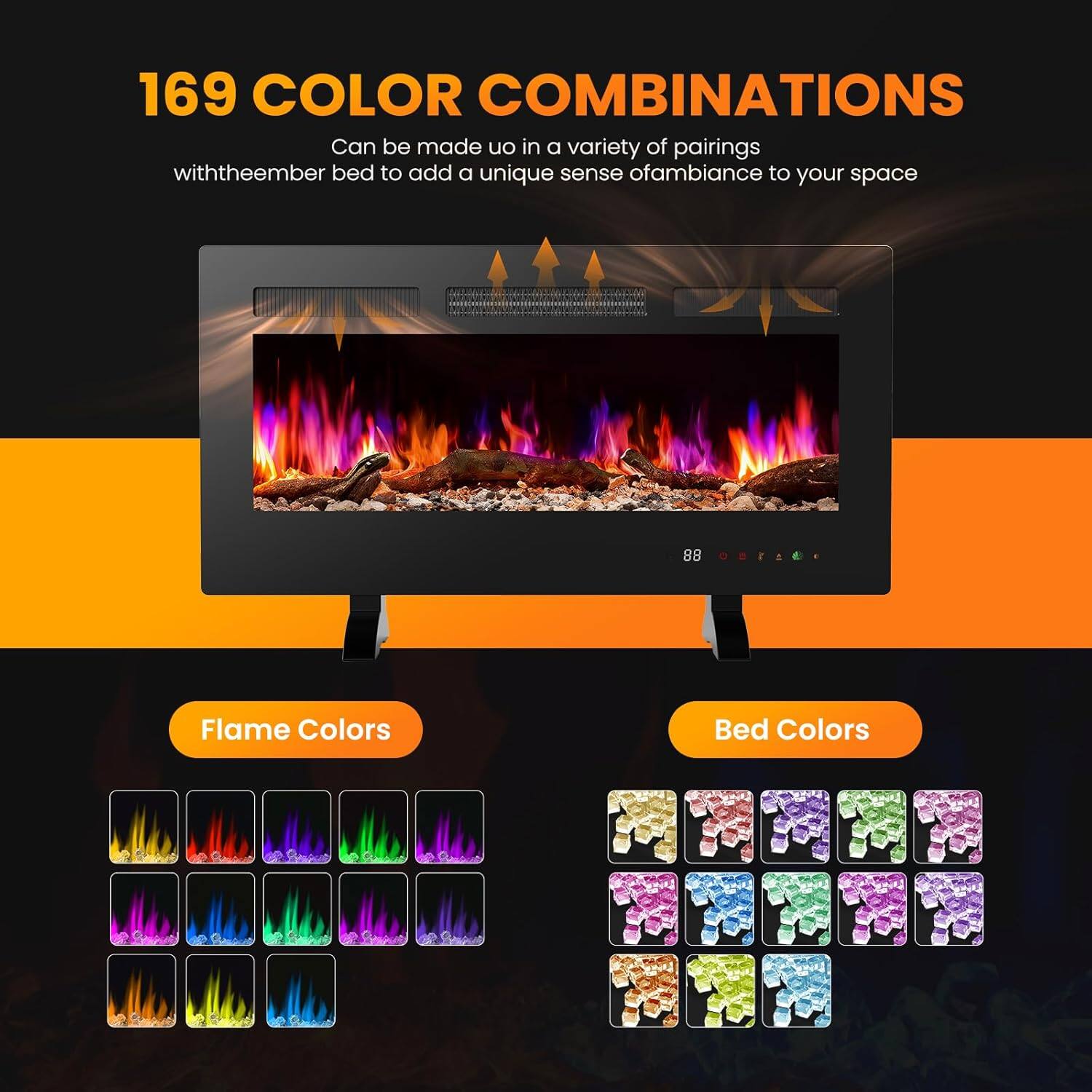 169 COLOR COMBINATIONS  
Can be made up in a variety of pairings with the ember bed to add a unique sense of ambiance to your space  

Flame Colors  

Bed Colors