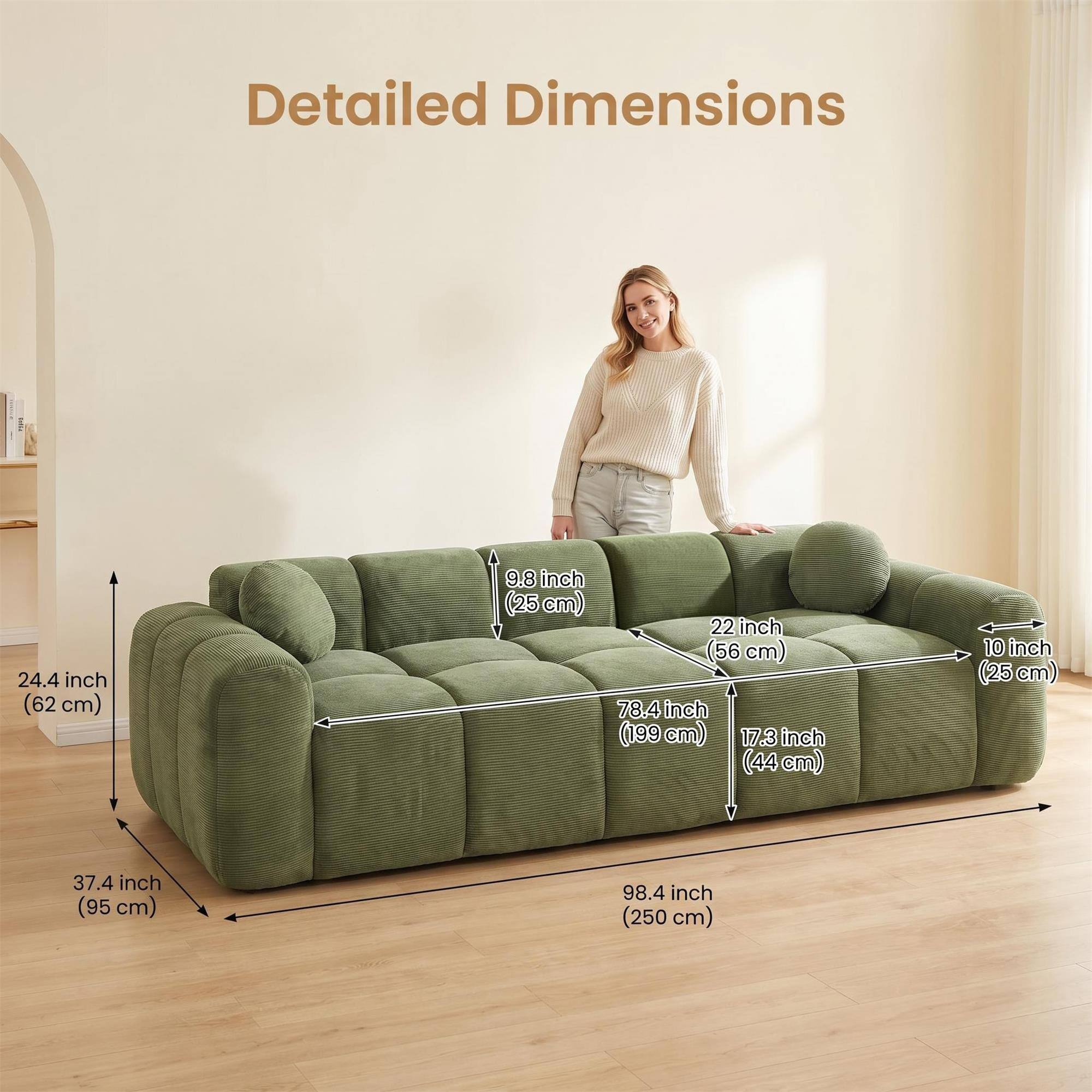 Detailed Dimensions
24.4 inch (62 cm)
9.8 inch (25 cm)
22 inch (56 cm)
78.4 inch (199 cm)
17.3 inch (44 cm)
10 inch (25 cm)
37.4 inch (95 cm)
98.4 inch (250 cm)