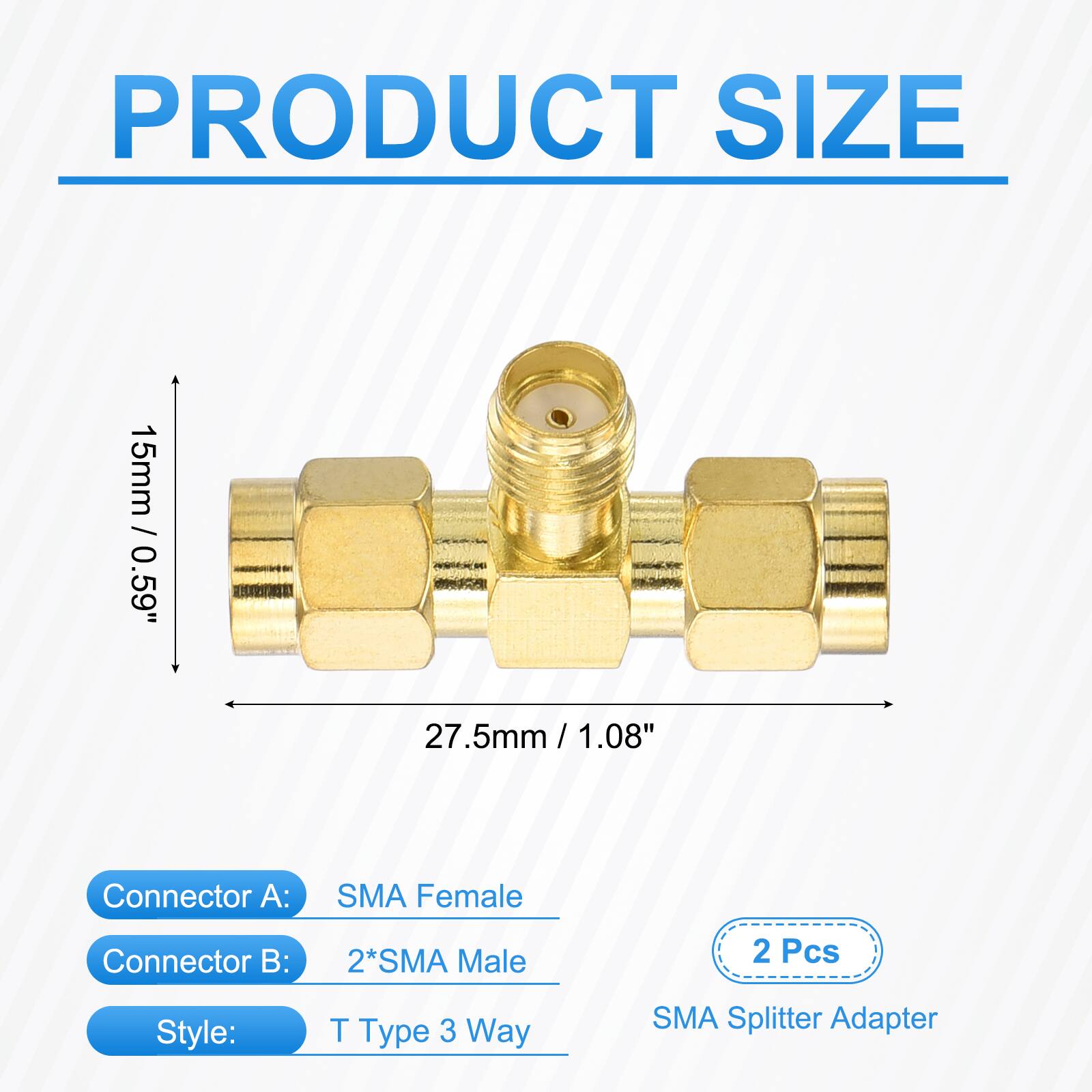 PRODUCT SIZE  
1 15mm / 0.59"  
27.5mm / 1.08"  
Connector A:  
SMA Female  
Connector B:  
2*SMA Male  
2 Pcs  
Style:  
T Type 3 Way  
SMA Splitter Adapter