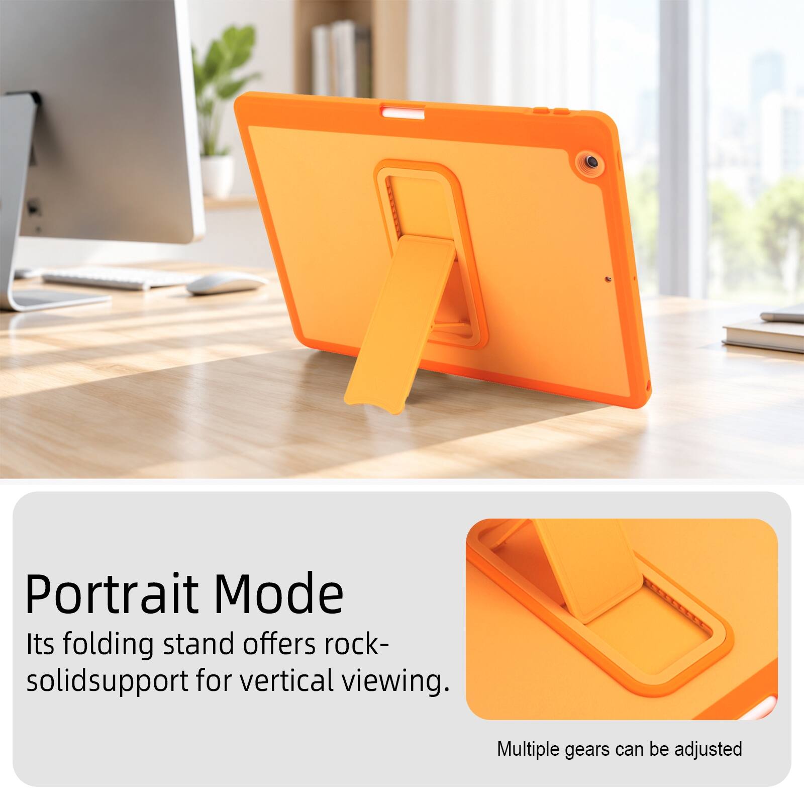 Portrait Mode  
Its folding stand offers rock-solid support for vertical viewing.  
Multiple gears can be adjusted