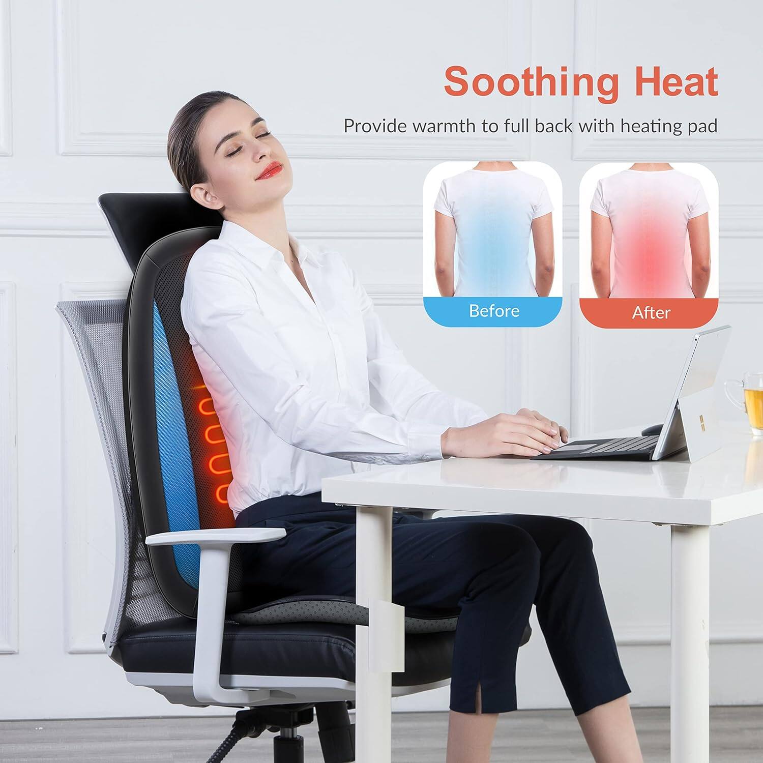 Soothing Heat  
Provide warmth to full back with heating pad  

Before  
After