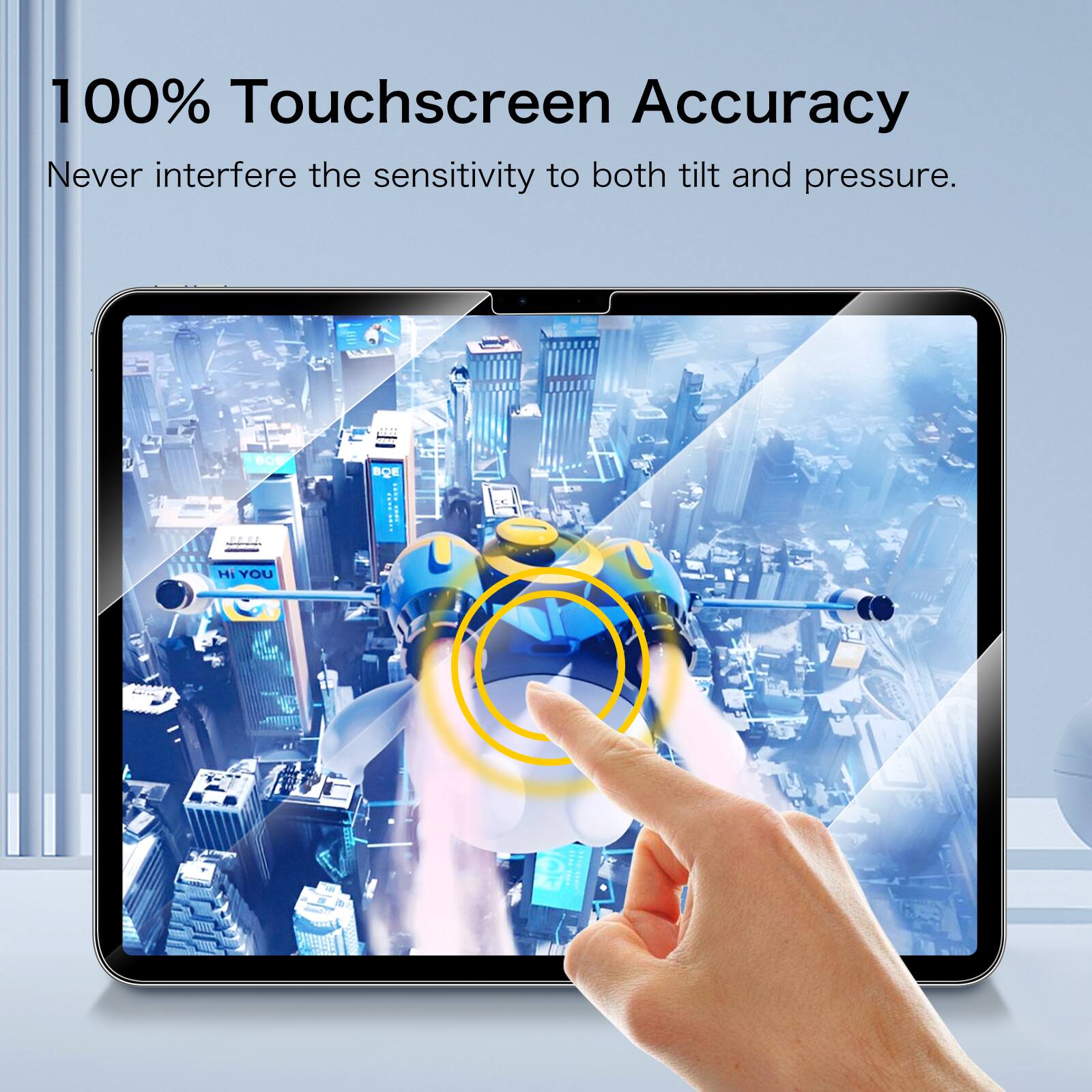 100% Touchscreen Accuracy  
Never interfere the sensitivity to both tilt and pressure.  
BC BOE Hi YOU