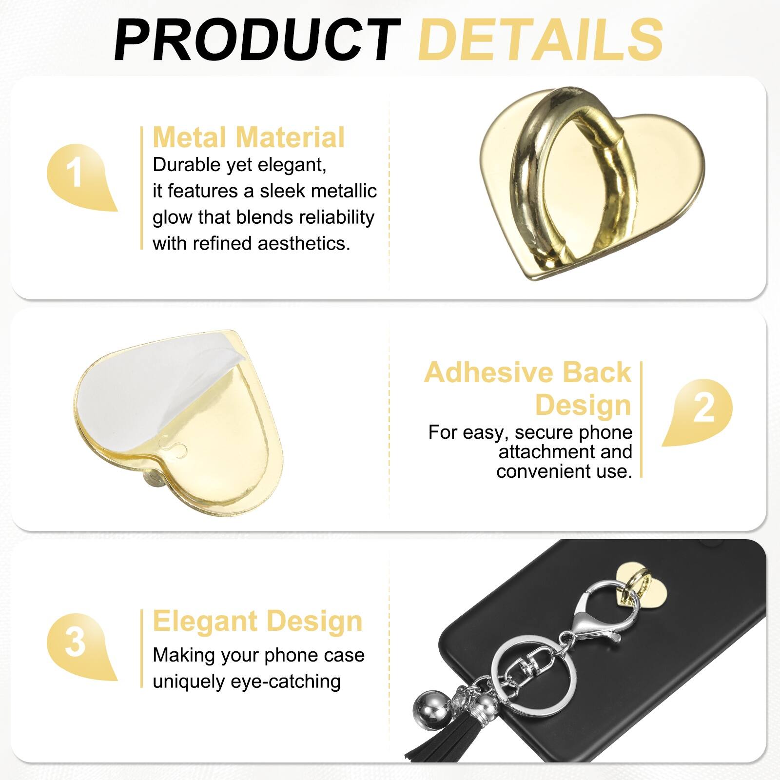 PRODUCT DETAILS

1. Metal Material  
Durable yet elegant, it features a sleek metallic glow that blends reliability with refined aesthetics.

2. Adhesive Back Design  
For easy, secure phone attachment and convenient use.

3. Elegant Design  
Making your phone case uniquely eye-catching