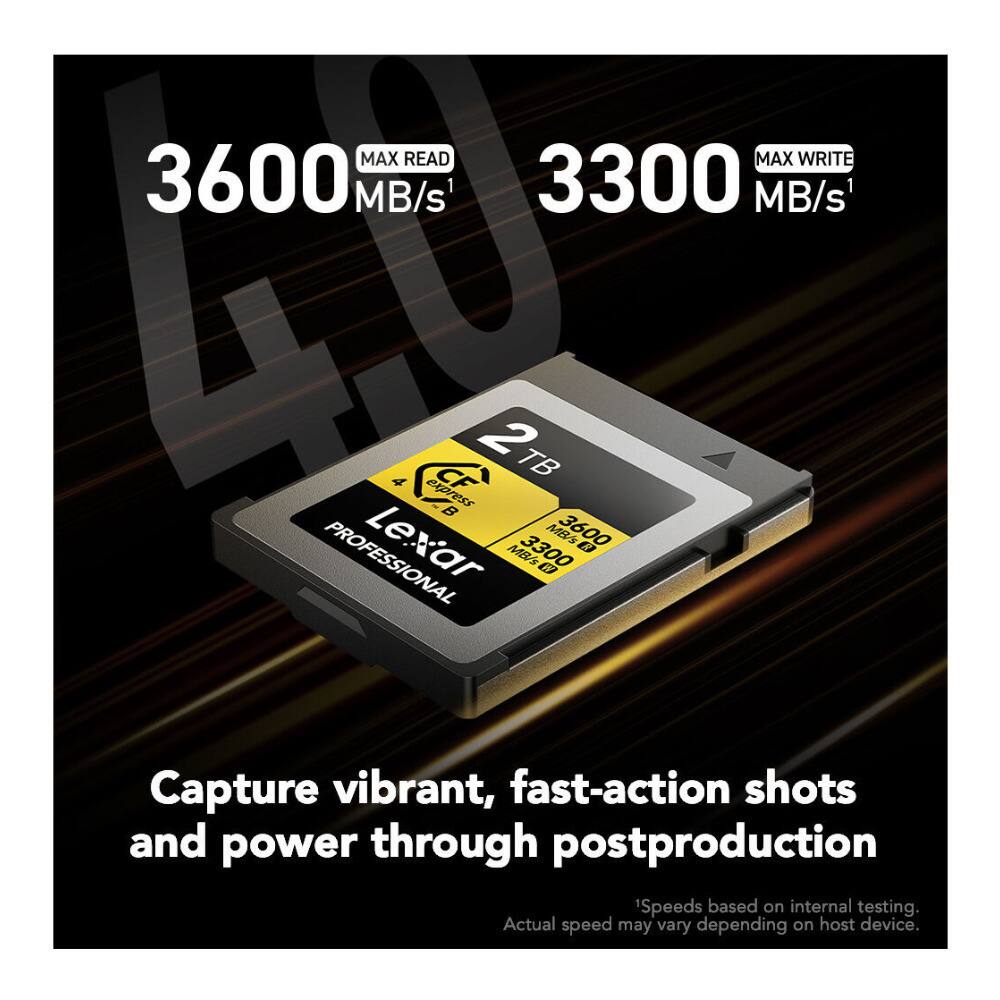 MAX READ 3600 MB/s  
MAX WRITE 3300 MB/s  

Capture vibrant, fast-action shots and power through postproduction  
'Speeds based on internal testing. Actual speed may vary depending on host device.