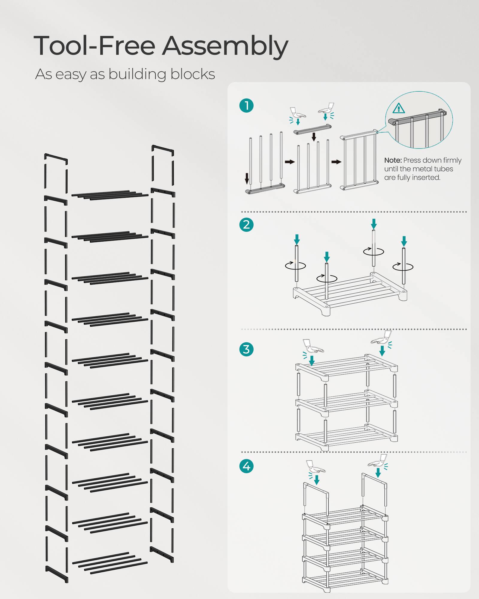 Tool-Free Assembly  
As easy as building blocks  

1. Note: Press down firmly until the metal tubes are fully inserted.  

2.  

3.  

4.