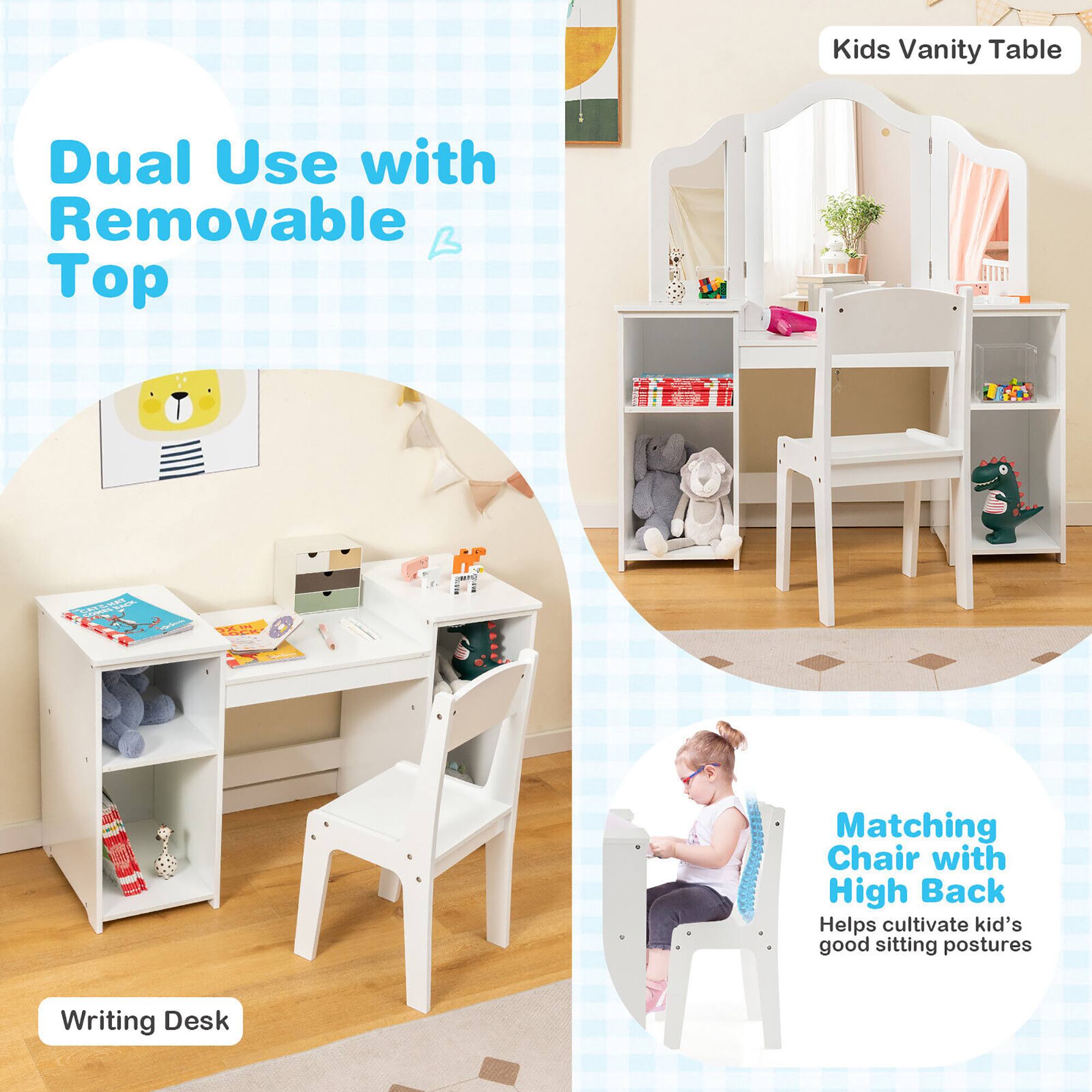 Kids Vanity Table Dual Use with Removable Top  
Matching Chair with High Back Helps cultivate kid's good sitting postures  
Writing Desk