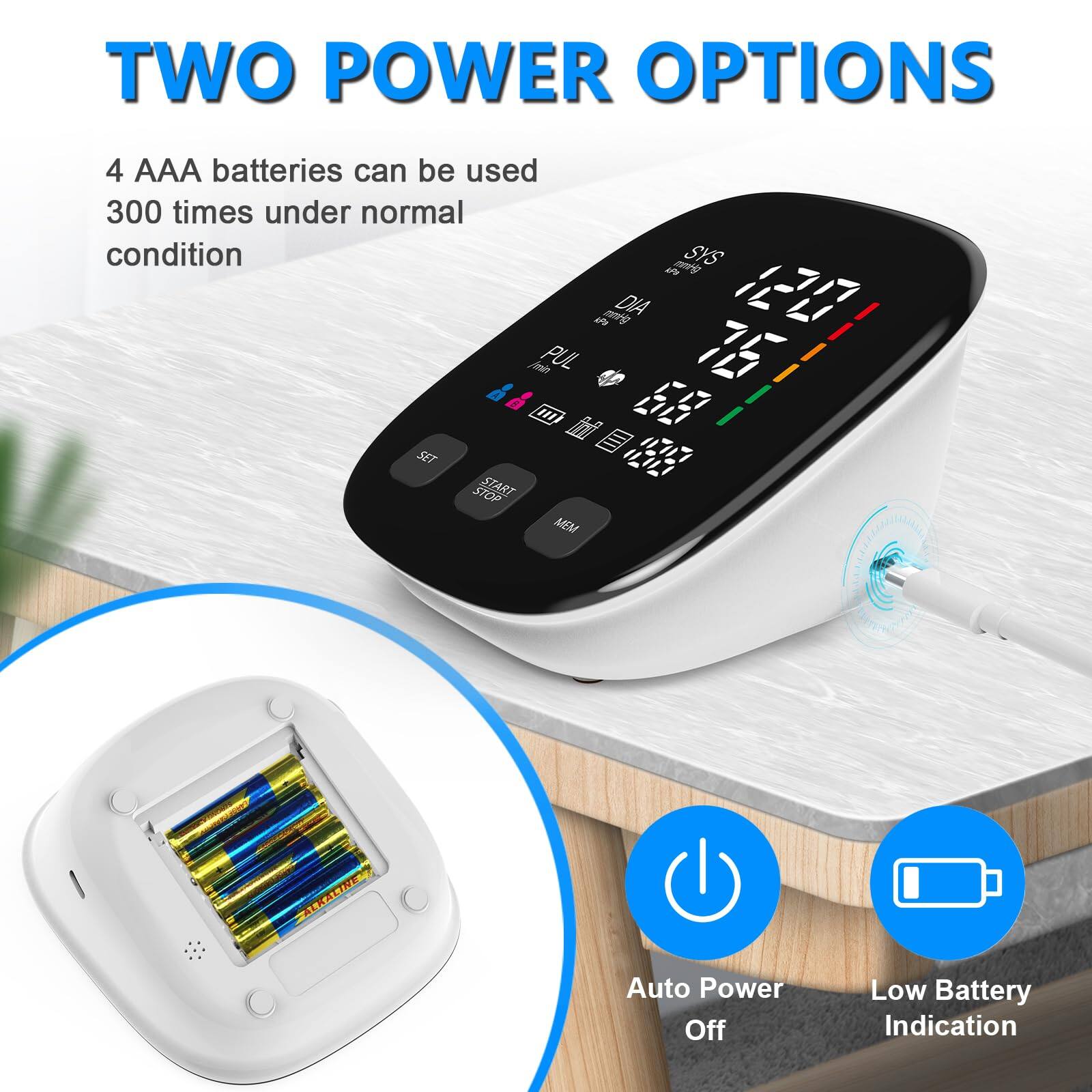 TWO POWER OPTIONS

4 AAA batteries can be used 300 times under normal condition

Auto Power Off

Low Battery Indication