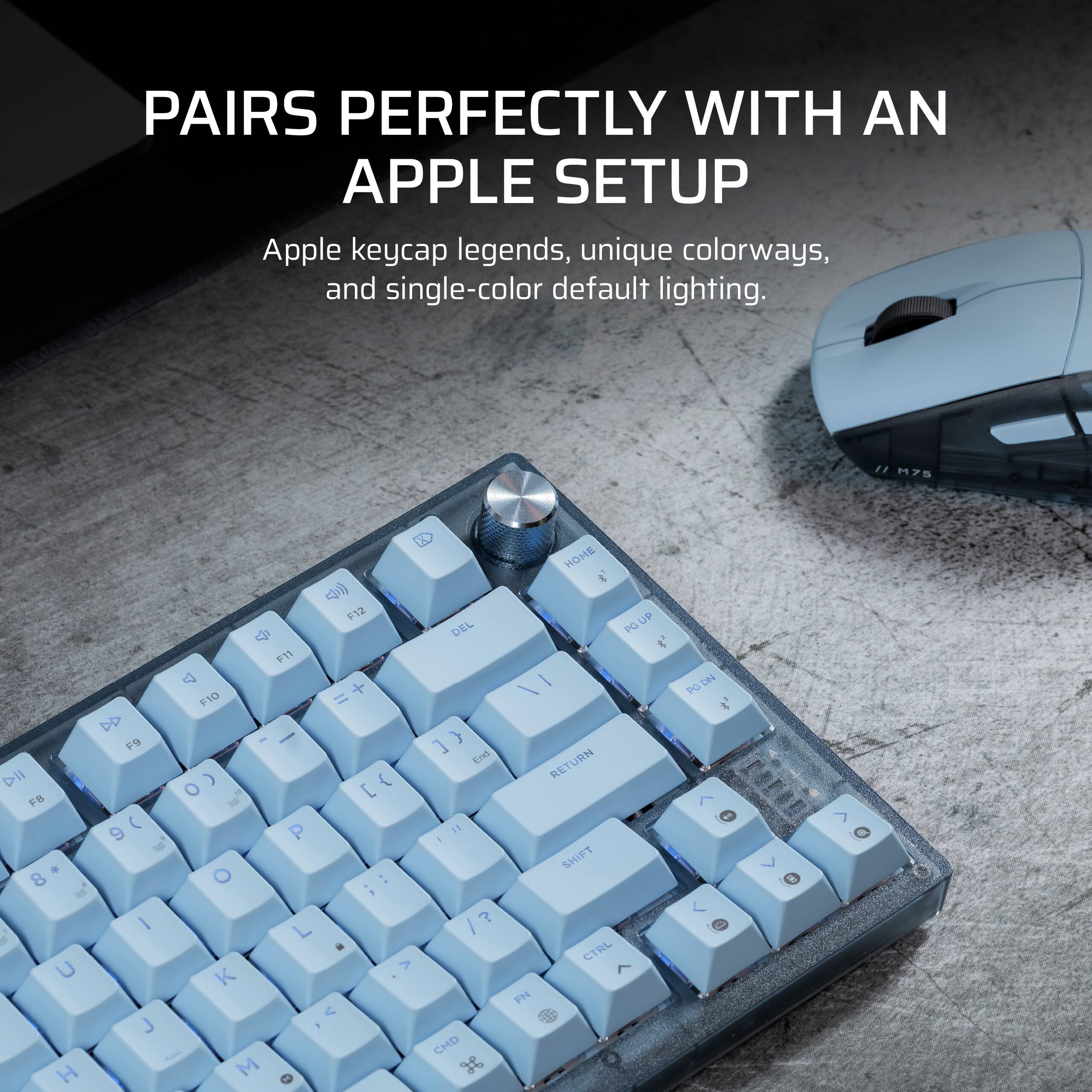 PAIRS PERFECTLY WITH AN APPLE SETUP

Apple keycap legends, unique colorways, and single-color default lighting.

HOME F12 4 P11 4 + F10 = DD F9 I/ DII ) { FB I ( P 9 o + 8 O : - i I L 6 U > K V J I H M DEL } ] End 1 /? ? CHD PGUP Us PG I RETURN SHIFT CTRL FN DN PO