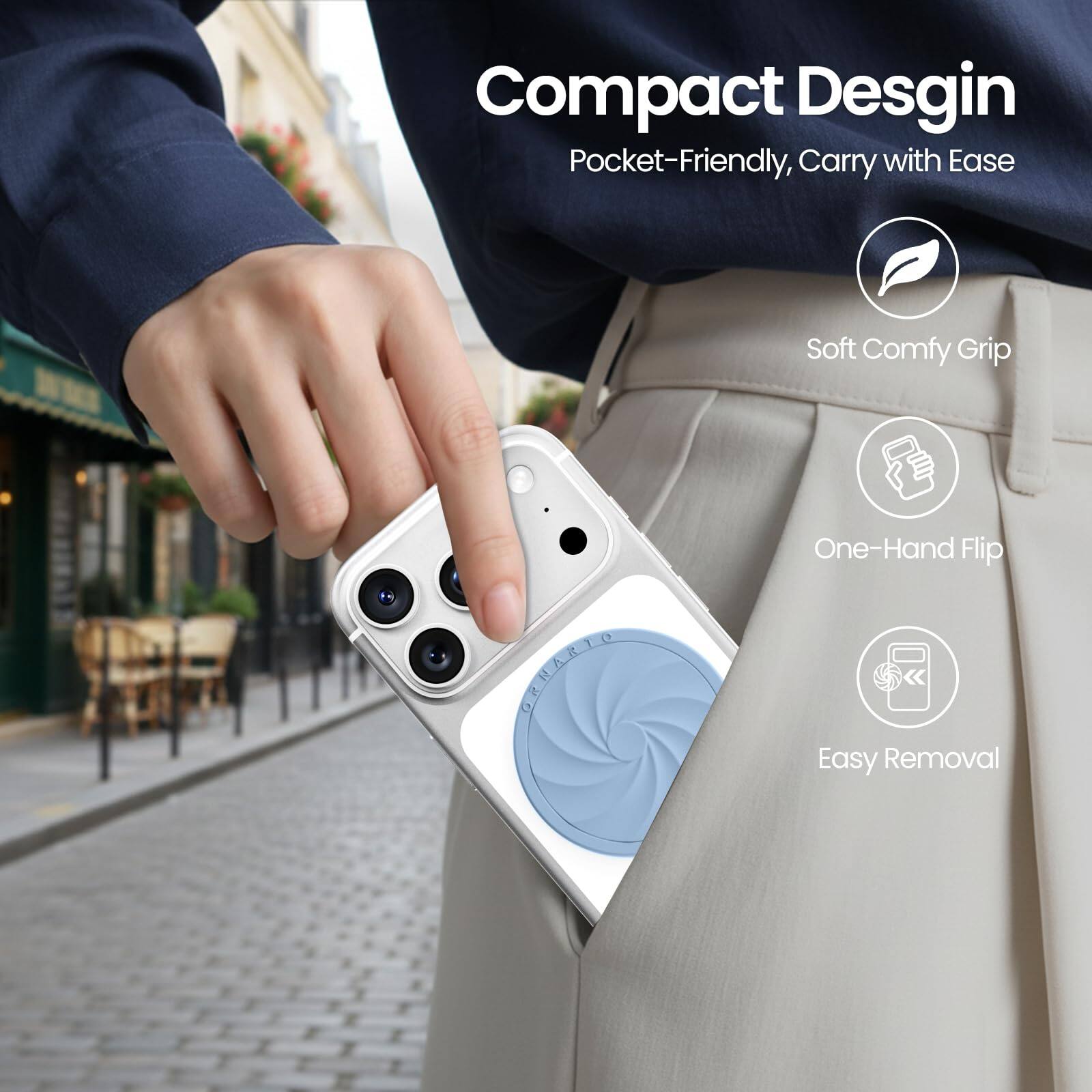Compact Design  
Pocket-Friendly, Carry with Ease  

- Soft Comfy Grip  
- One-Hand Flip  
- Easy Removal