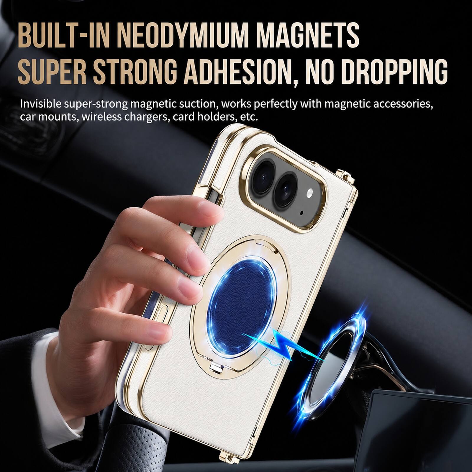 BUILT-IN NEODYMIUM MAGNETS  
SUPER STRONG ADHESION, NO DROPPING  

Invisible super-strong magnetic suction, works perfectly with magnetic accessories, car mounts, wireless chargers, card holders, etc.