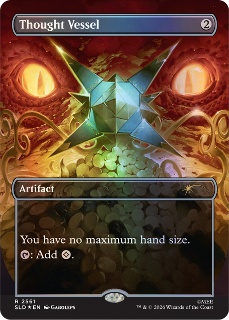 Thought Vessel  
2  
Artifact  
You have no maximum hand size.  
: Add .  
R 2561 SLD * EN  
GABOLEPS  
TM & © 2026 Wizards of the Coast