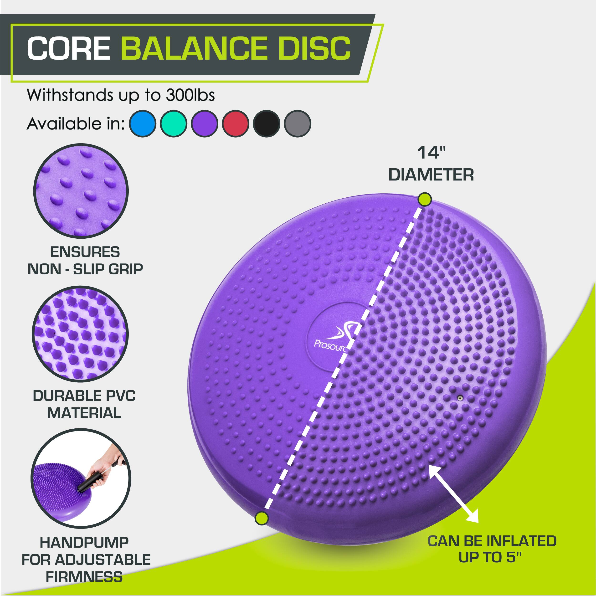 CORE BALANCE DISC
Withstands up to 300lbs
Available in:
14" DIAMETER
ENSURES NON - SLIP GRIP
DURABLE PVC MATERIAL
HANDPUMP FOR ADJUSTABLE FIRMNESS
CAN BE INFLATED UP TO 5"