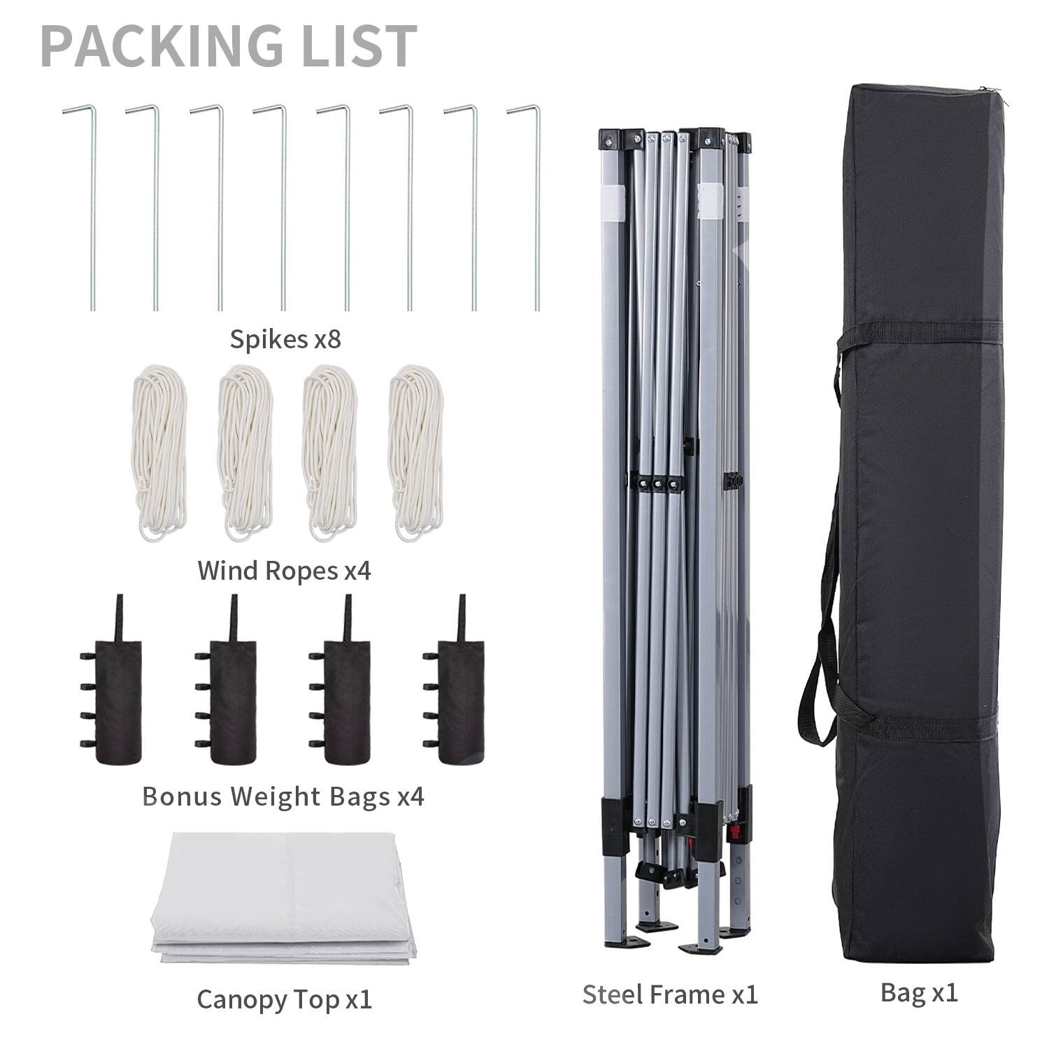 PACKING LIST

- Spikes x8
- Wind Ropes x4
- Bonus Weight Bags x4
- Canopy Top x1
- Steel Frame x1
- Bag x1