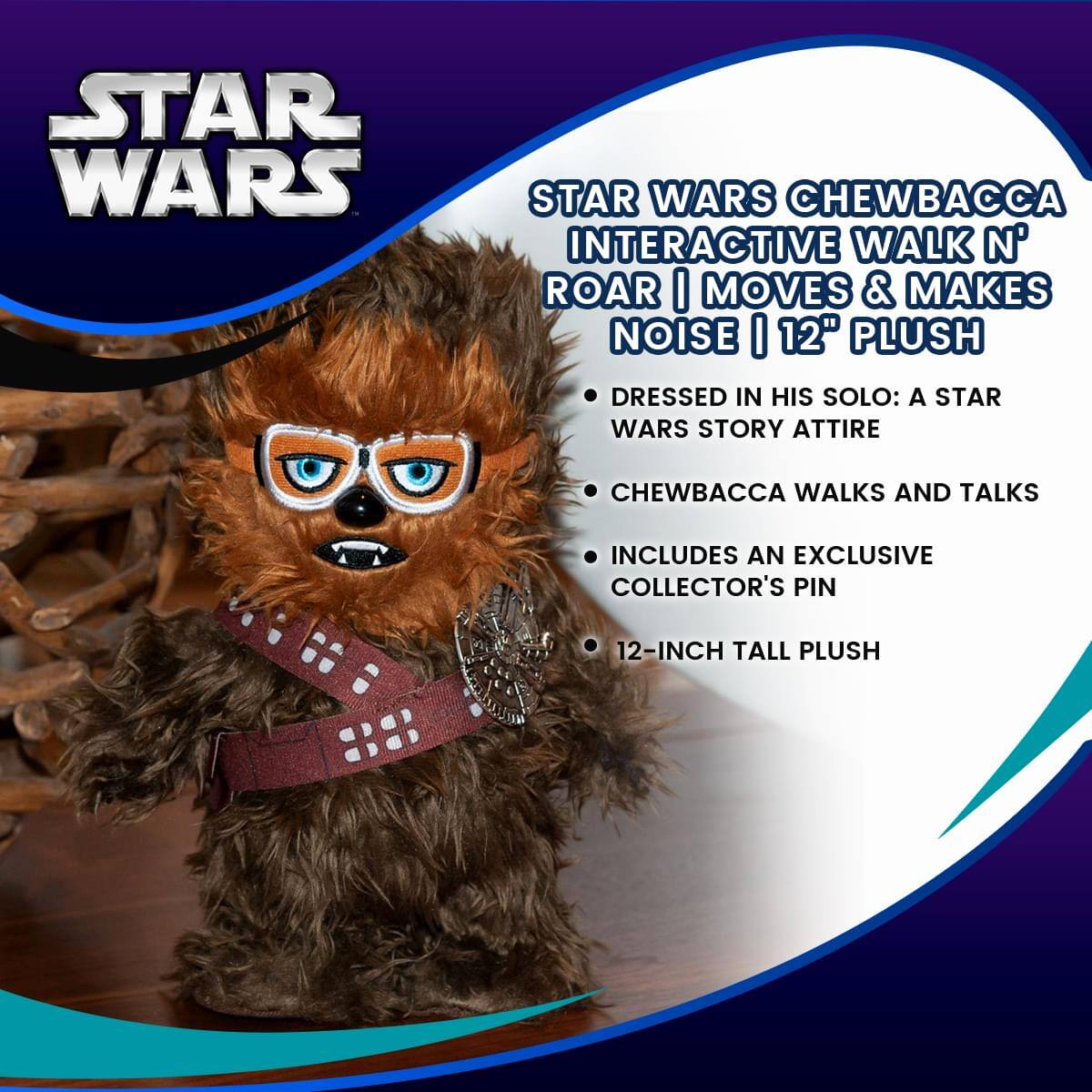 STAR WARS CHEWBACCA INTERACTIVE WALK N' ROAR | MOVES & MAKES NOISE | 12" PLUSH

- DRESSED IN HIS SOLO: A STAR WARS STORY ATTIRE
- CHEWBACCA WALKS AND TALKS
- INCLUDES AN EXCLUSIVE COLLECTOR'S PIN
- 12-INCH TALL PLUSH