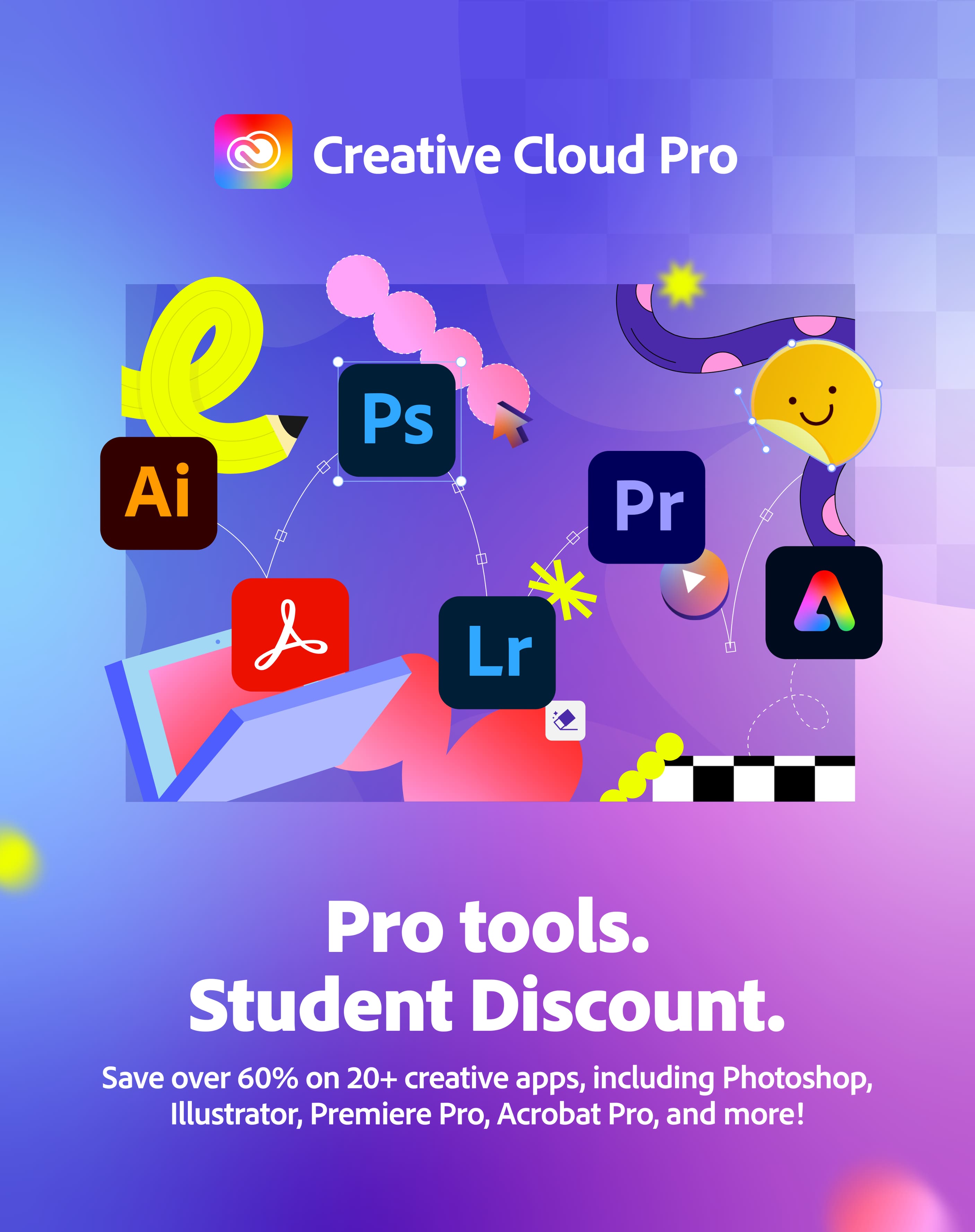 Creative Cloud Pro
Pro tools. Student Discount.
Save over 60% on 20+ creative apps, including Photoshop, Illustrator, Premiere Pro, Acrobat Pro, and more!