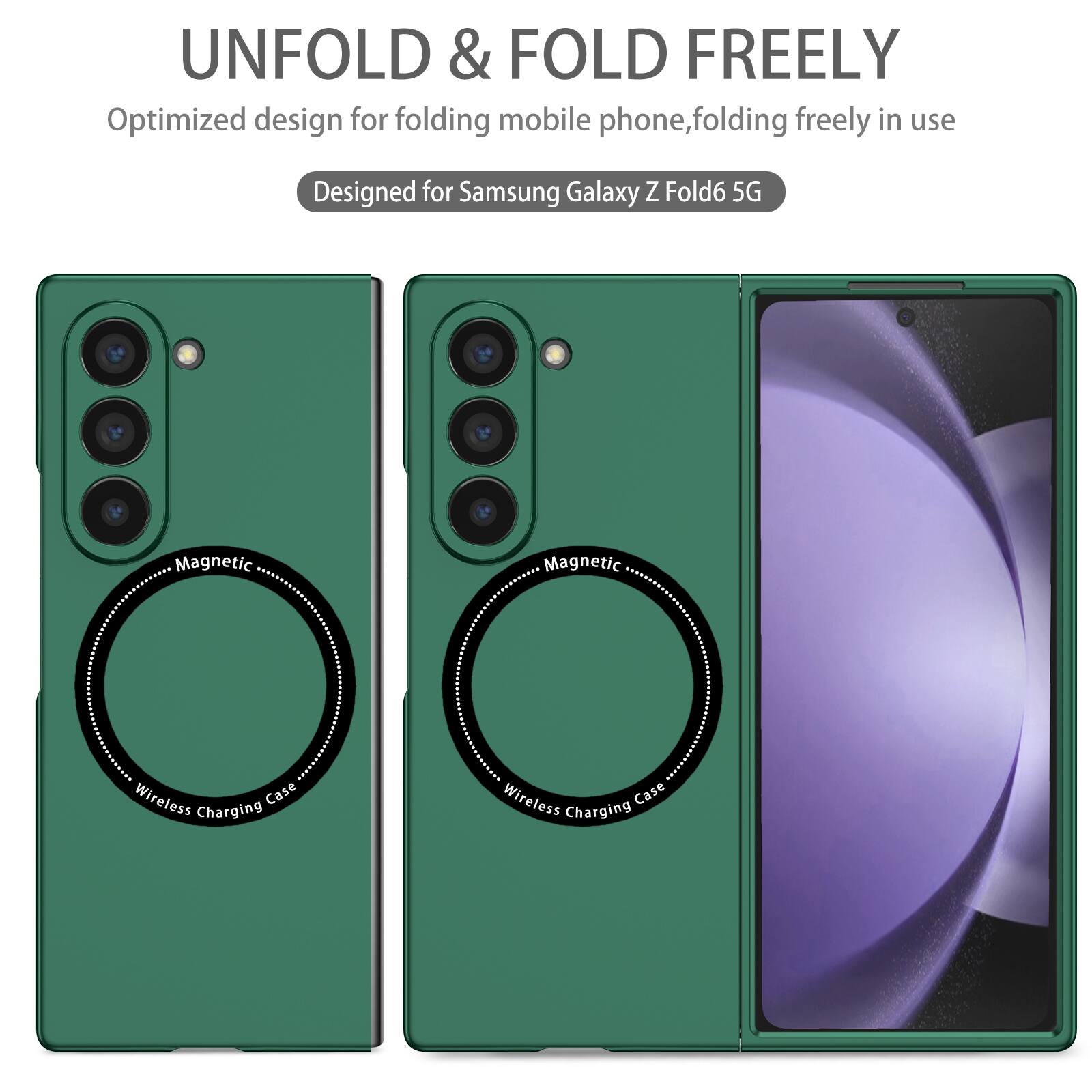 UNFOLD & FOLD FREELY  
Optimized design for folding mobile phone, folding freely in use  
Designed for Samsung Galaxy Z Fold6 5G  
Magnetic Wireless Charging Case