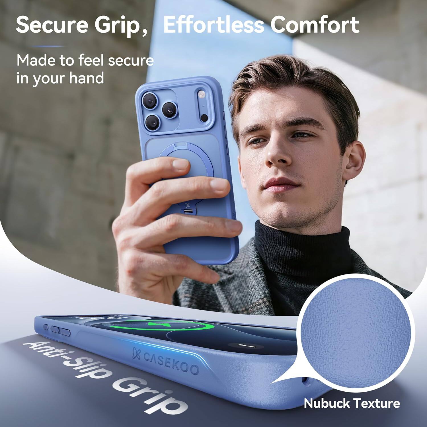 Secure Grip, Effortless Comfort  
Made to feel secure in your hand  

Anti-Slip X CASEKOO Grip  
Nubuck Texture