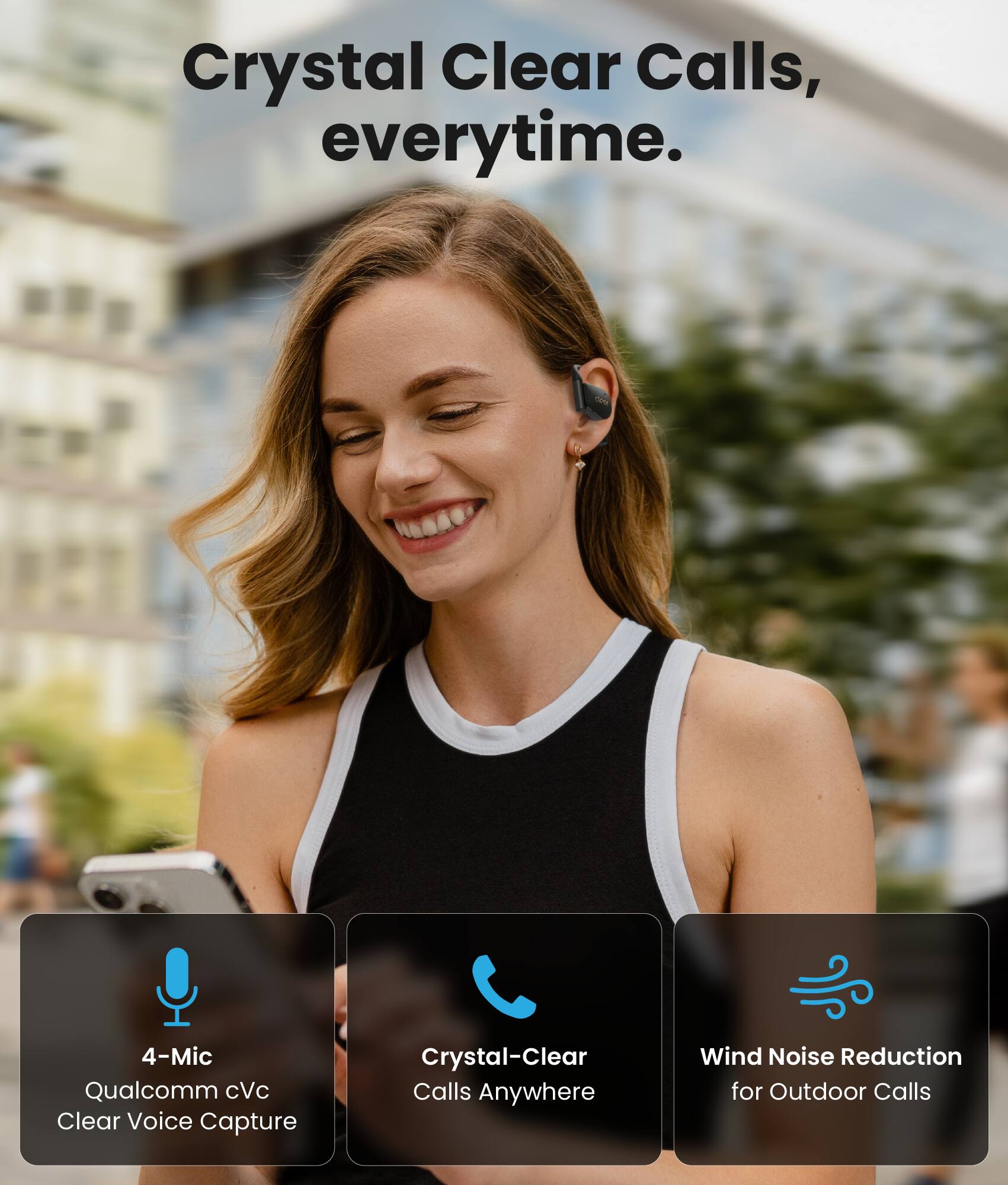 Crystal Clear Calls, everytime.

4-Mic Qualcomm cVc Clear Voice Capture  
Crystal-Clear Calls Anywhere  
Wind Noise Reduction for Outdoor Calls