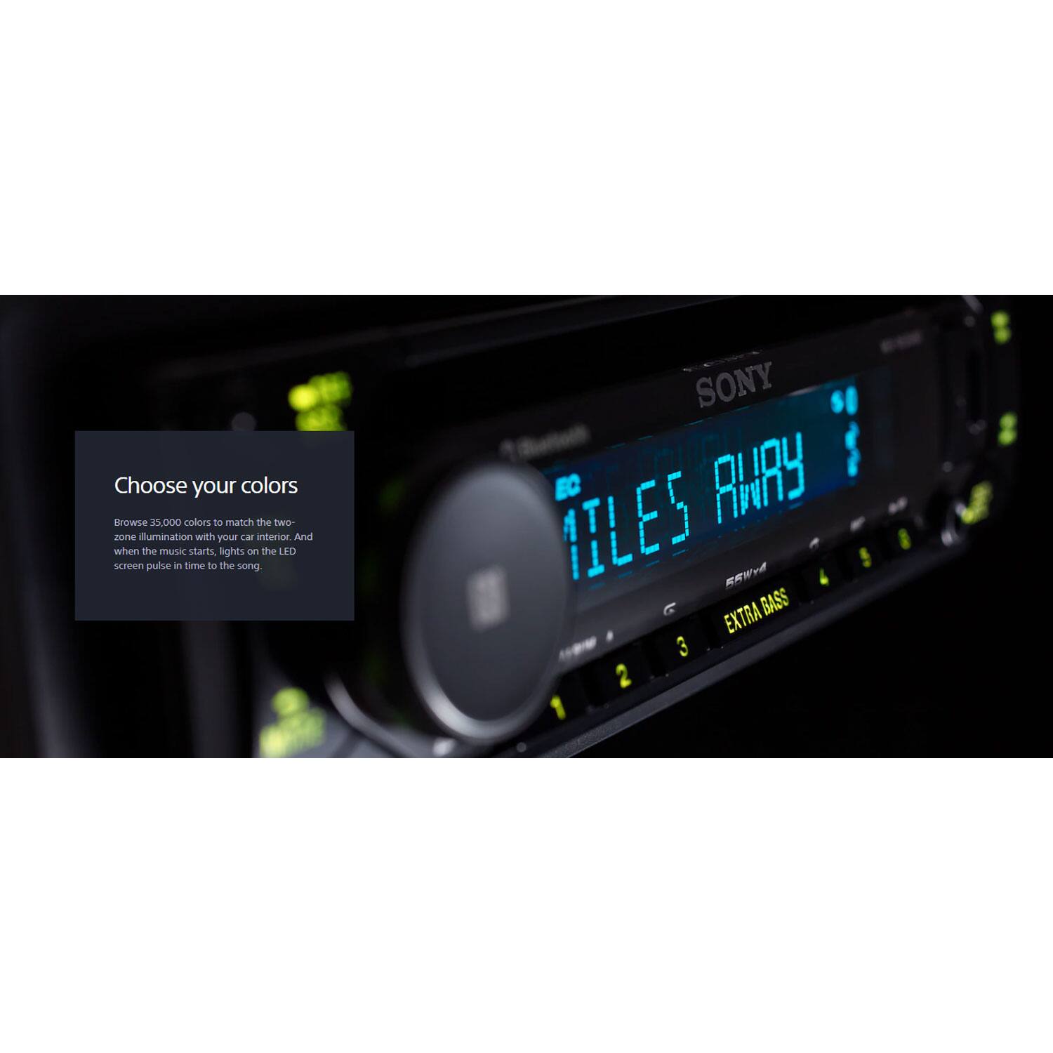 Choose your colors

Browse 35,000 colors to match the two-zone illumination with your car interior. And when the music starts, lights on the LED screen pulse in time to the song.

SONY

111.58 MHz

EXTRA BASS
