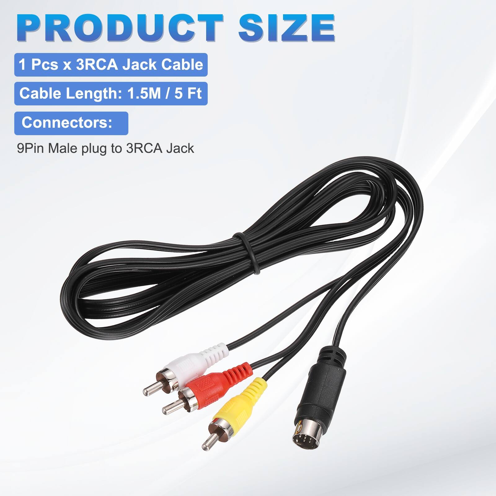 PRODUCT SIZE

1 Pcs x 3RCA Jack Cable  
Cable Length: 1.5M / 5 Ft  
Connectors:  
9Pin Male plug to 3RCA Jack