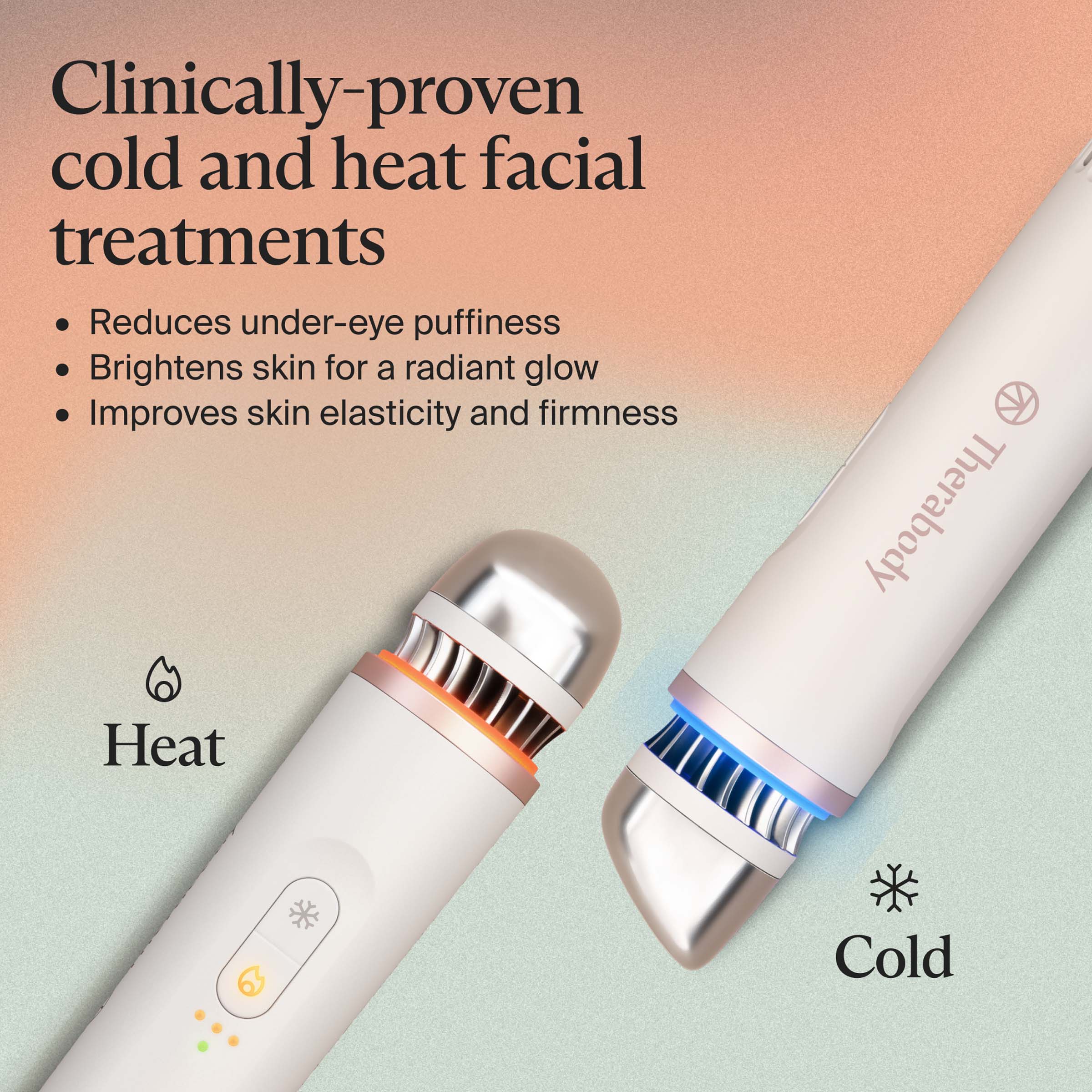 Clinically-proven cold and heat facial treatments

- Reduces under-eye puffiness
- Brightens skin for a radiant glow
- Improves skin elasticity and firmness

Heat
Cold