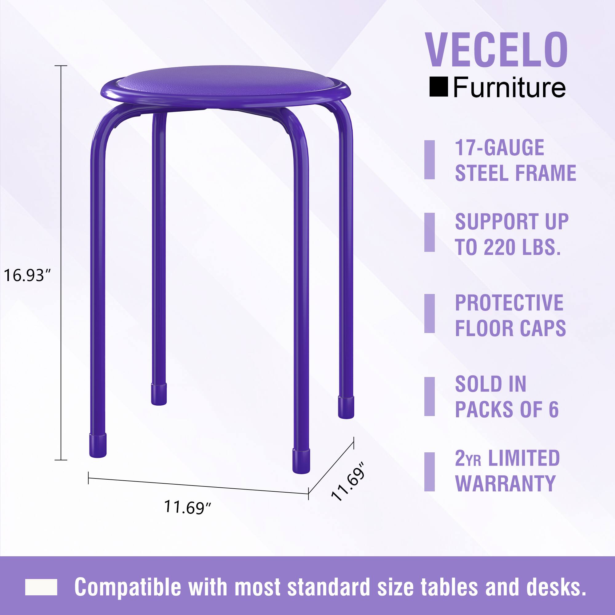 VECELO Furniture  
17-GAUGE STEEL FRAME  
SUPPORT UP TO 220 LBS.  
PROTECTIVE FLOOR CAPS  
SOLD IN PACKS OF 6  
2YR LIMITED WARRANTY  
Compatible with most standard size tables and desks.
