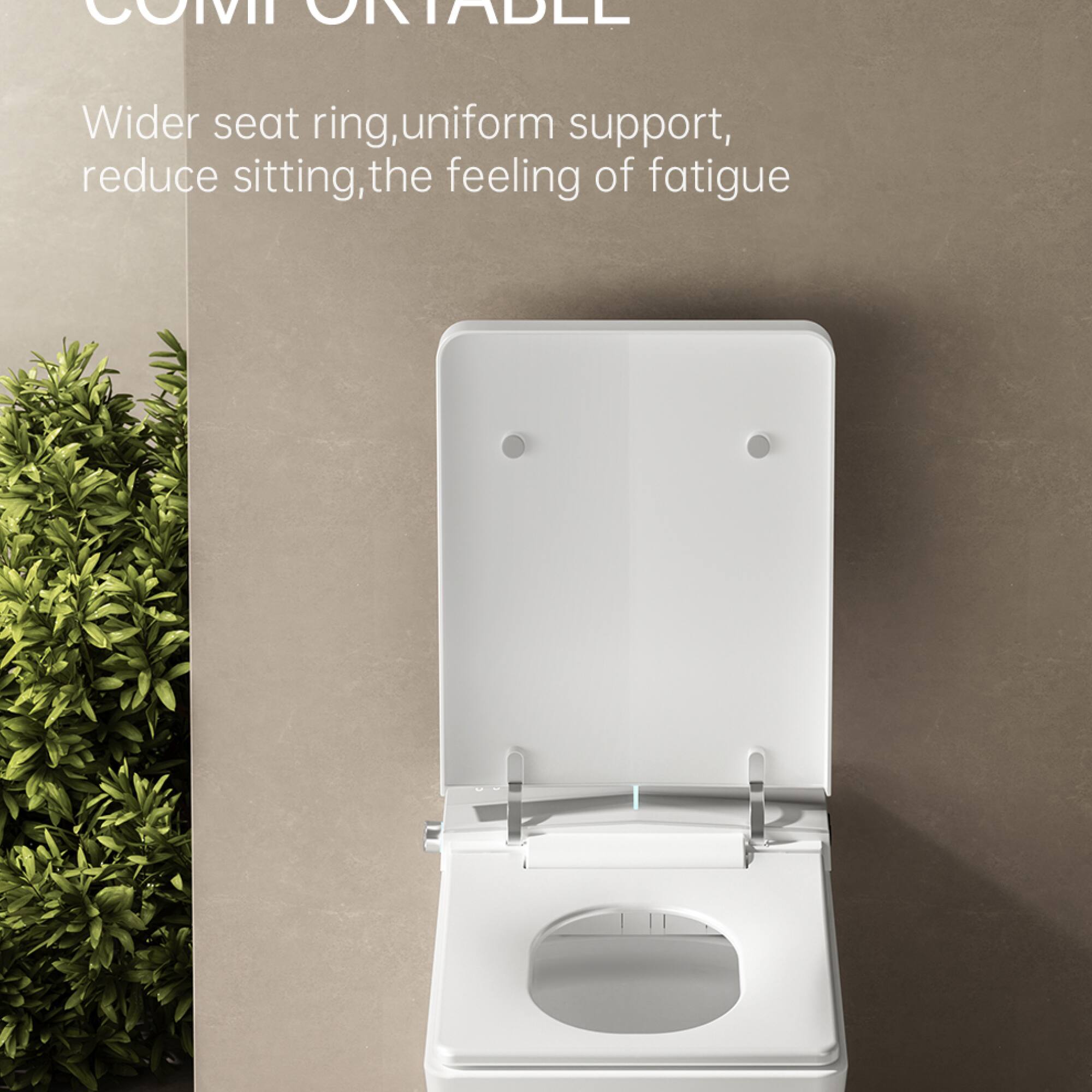 COMFORTABLE  
Wider seat ring, uniform support, reduce sitting, the feeling of fatigue