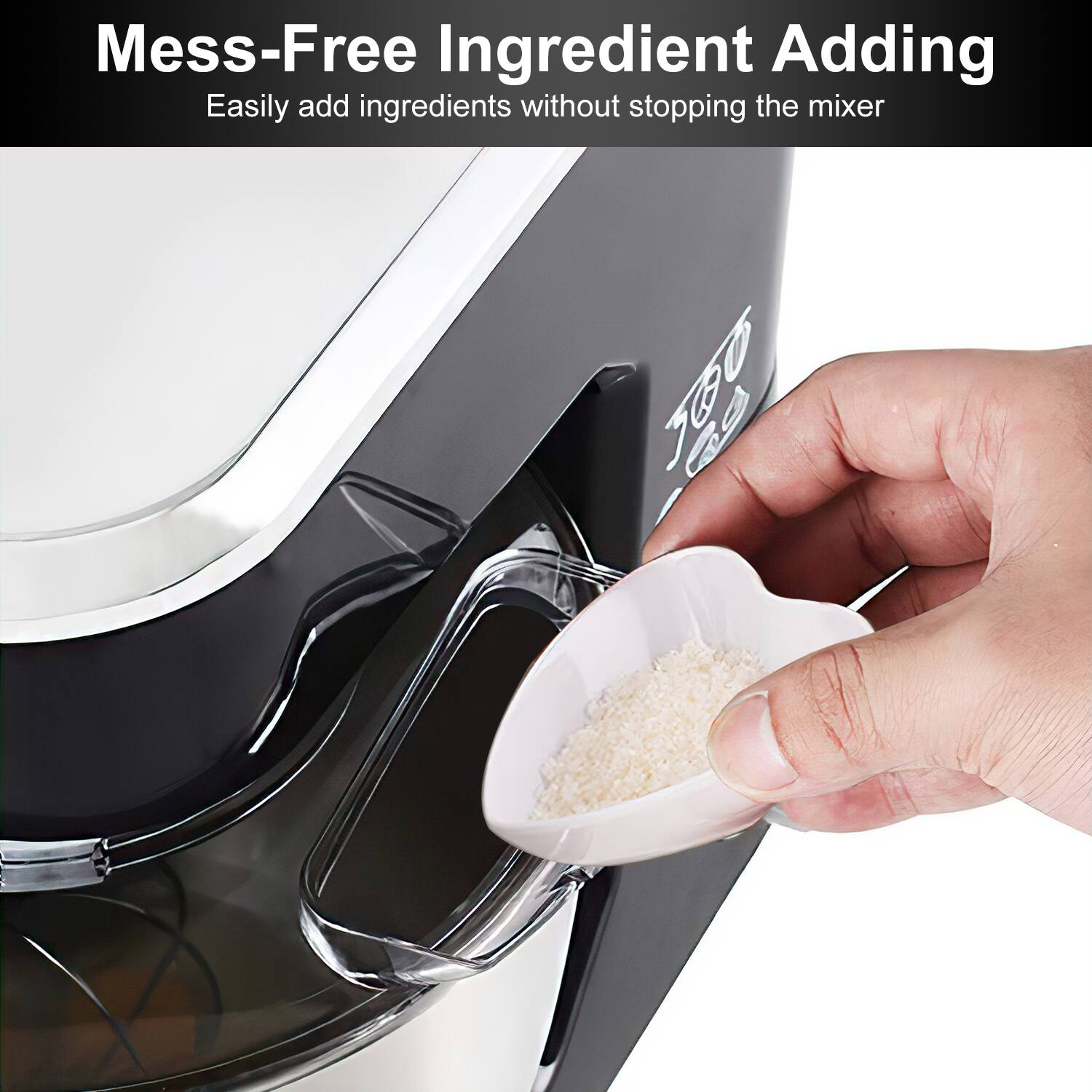 Mess-Free Ingredient Adding  
Easily add ingredients without stopping the mixer