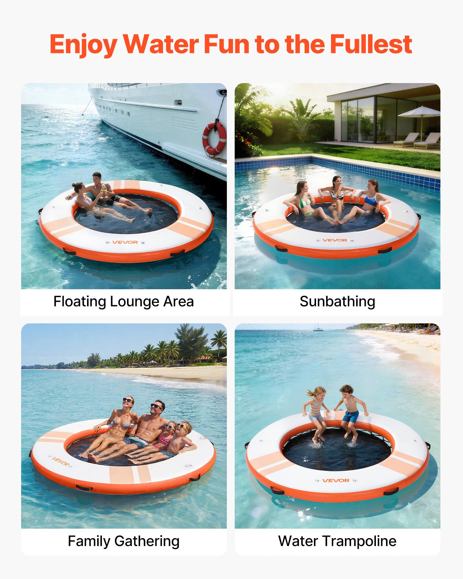 Enjoy Water Fun to the Fullest

VEVOR

- Floating Lounge Area
- Sunbathing
- Family Gathering
- Water Trampoline