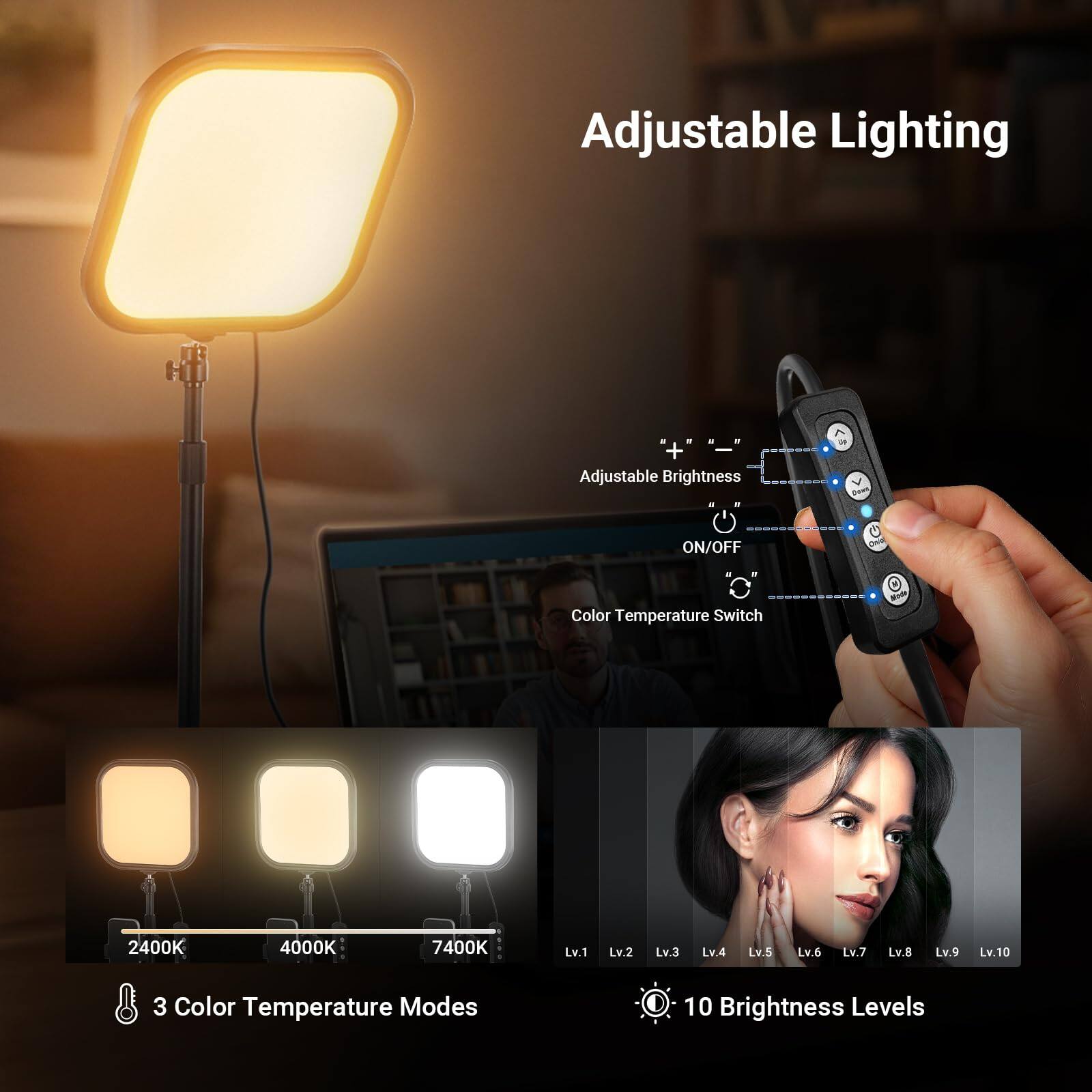 Adjustable Lighting  
Adjustable Brightness  
ON/OFF  
Color Temperature Switch  
2400K 4000K 7400K  
Lv.1 Lv.2 Lv.3 Lv.4 Lv.5 Lv.6 Lv.7 Lv.8 Lv.9 Lv.10  
3 Color Temperature Modes  
10 Brightness Levels