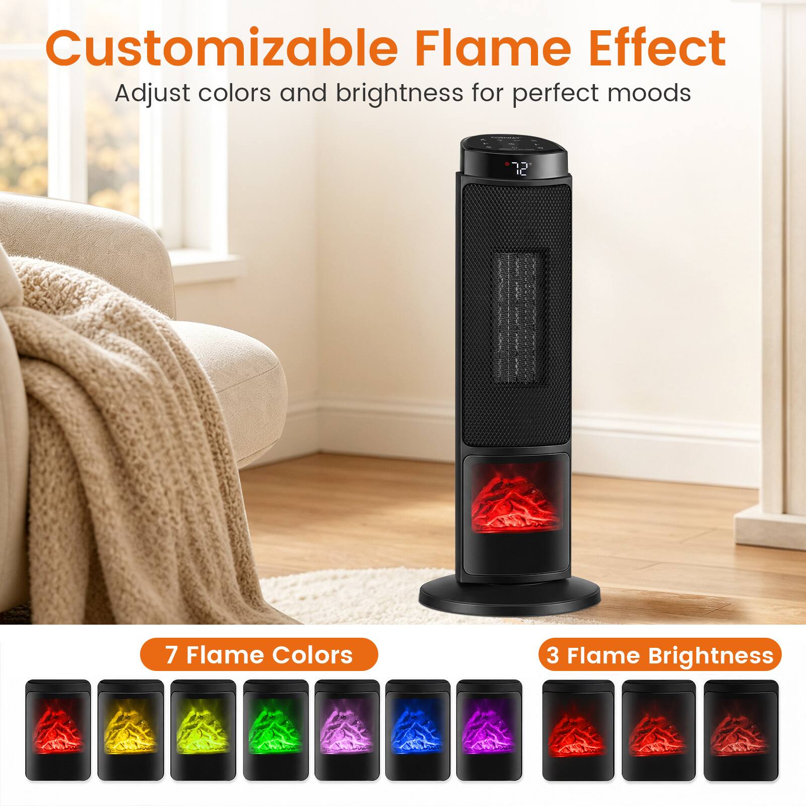 Customizable Flame Effect  
Adjust colors and brightness for perfect moods

7 Flame Colors

3 Flame Brightness