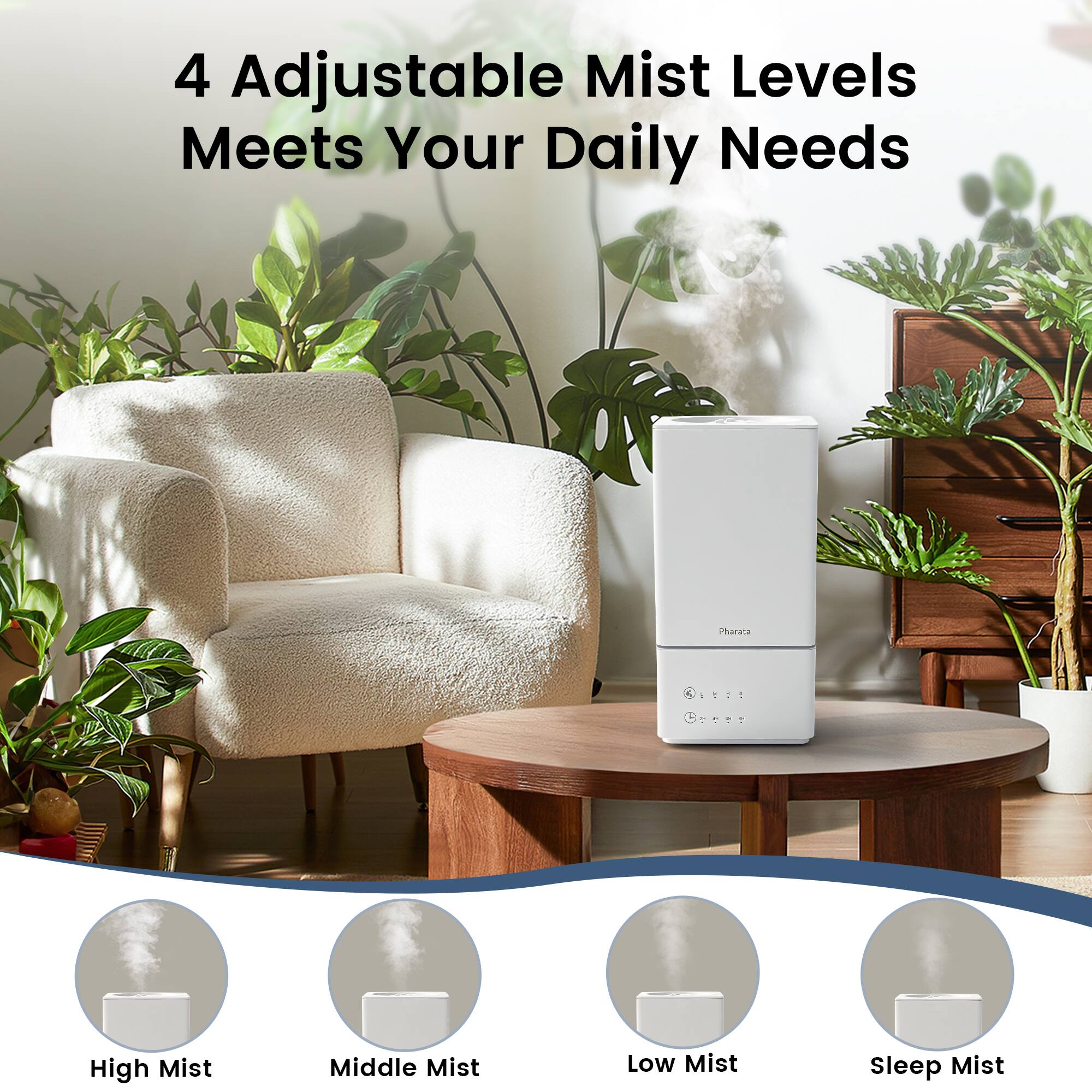 4 Adjustable Mist Levels  
Meets Your Daily Needs  

High Mist  
Middle Mist  
Low Mist  
Sleep Mist