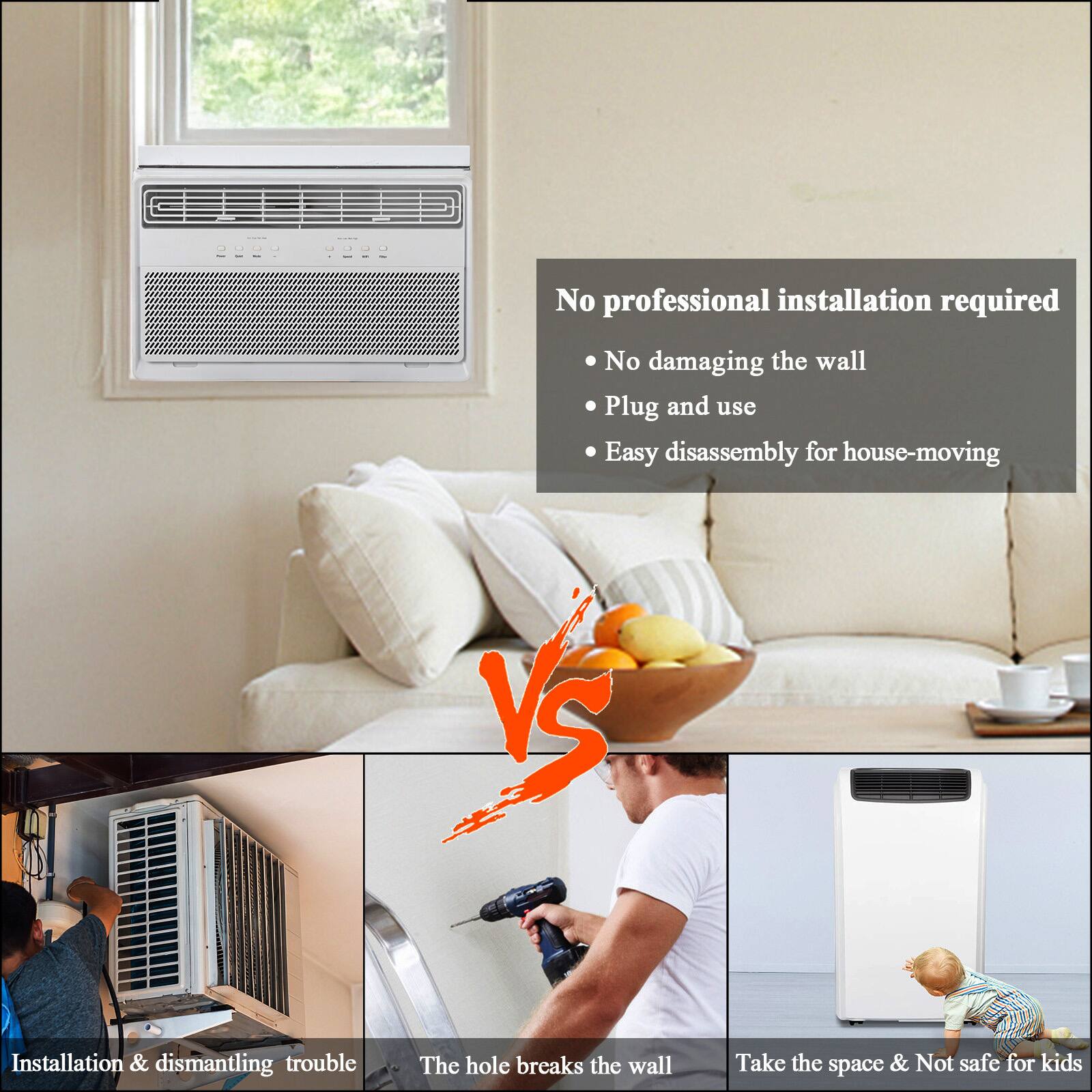 No professional installation required  
- No damaging the wall  
- Plug and use  
- Easy disassembly for house-moving  

Installation & dismantling trouble  
The hole breaks the wall  
Take the space & Not safe for kids