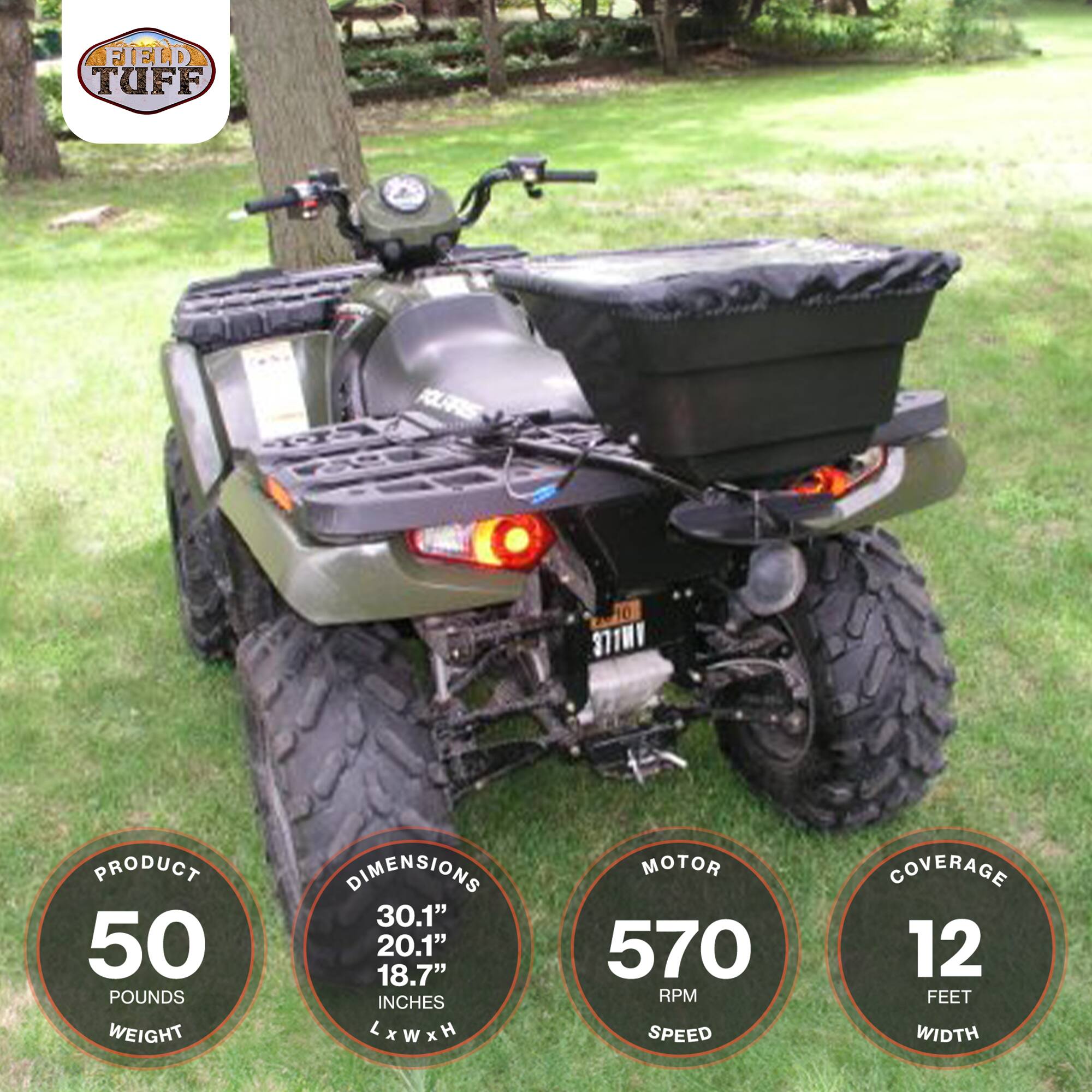 FIELD TUFF POLARIS  
PRODUCT: 50 POUNDS  
DIMENSIONS: 30.1" x 20.1" x 18.7" INCHES (L x W x H)  
MOTOR: 570 RPM SPEED  
COVERAGE: 12 FEET WIDTH