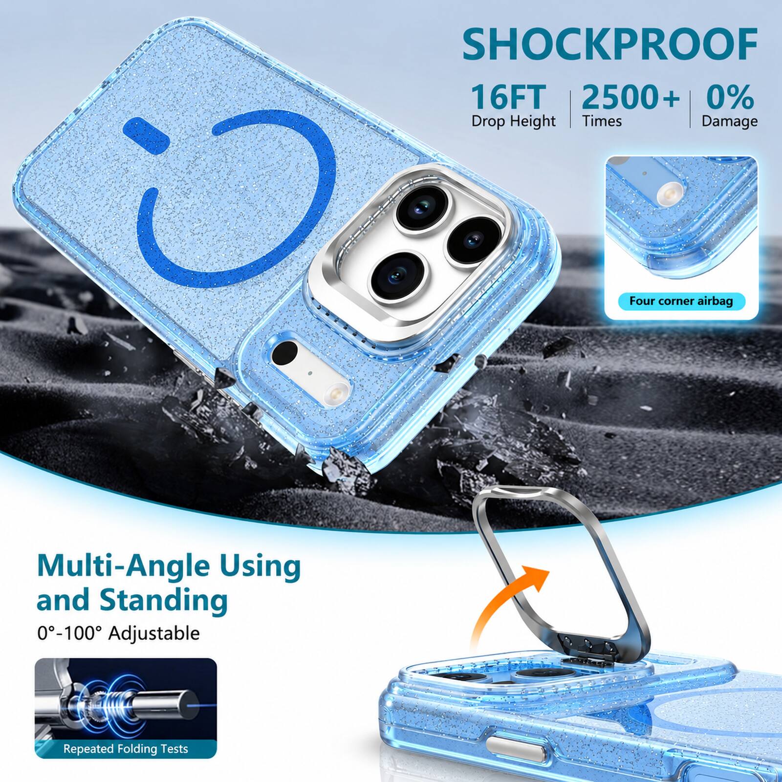 SHOCKPROOF  
16FT  
2500+  
0% Damage  
Drop Height | Times  

Four corner airbag  

Multi-Angle Using and Standing  
0°-100° Adjustable  

Repeated Folding Tests
