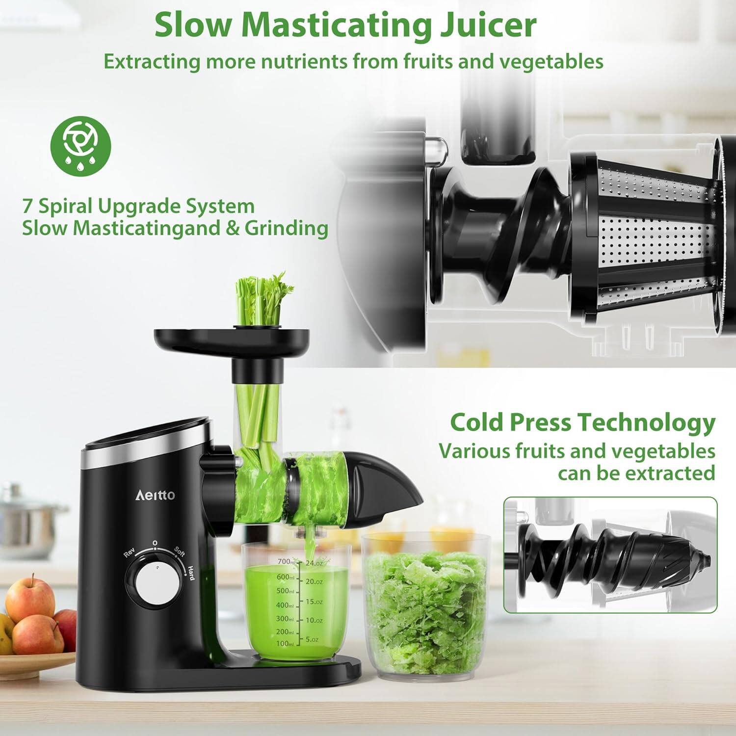 Slow Masticating Juicer: Extracting more nutrients from fruits and vegetables

7 Spiral Upgrade System: Slow Masticating and Grinding

Aeitto Cold Press Technology: Various fruits and vegetables can be extracted

700ml - 24.0oz
600ml - 20.0oz
500ml - 15.0oz
400ml - 13.5oz
300ml - 10.0oz
200ml - 6.8oz
100ml - 3.4oz
5.0oz