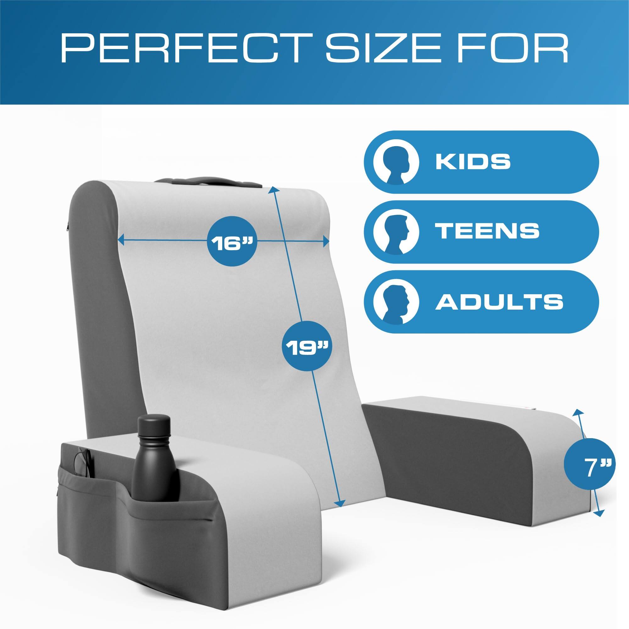 PERFECT SIZE FOR  
KIDS  
TEENS  
ADULTS  

16"  
19"  
7"