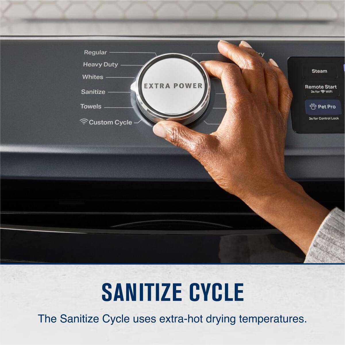 Regular  
Heavy Duty  
Whites  
Sanitize  
Towels  
Custom Cycle  

EXTRA POWER  

Steam  
Remote Start  
3s for WiFi  
Pet Pro  
3s for Control Lock  

SANITIZE CYCLE  
The Sanitize Cycle uses extra-hot drying temperatures.
