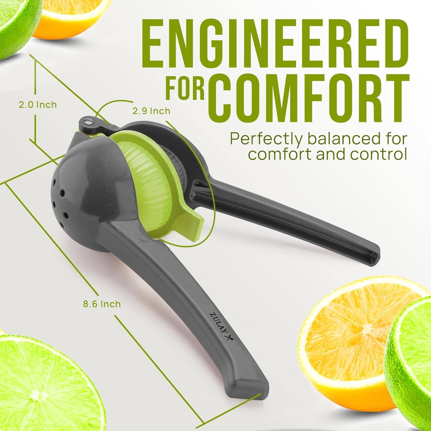 ENGINEERED FOR COMFORT  
Perfectly balanced for comfort and control  

2.0 Inch  
2.9 Inch  
8.6 Inch  

ZULAY